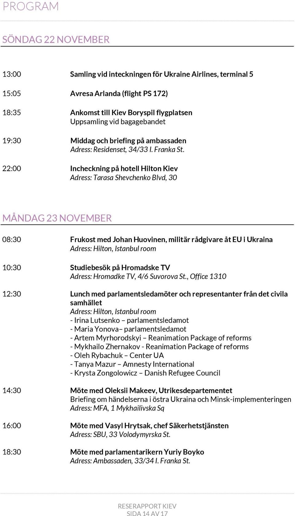 22:00 Incheckning på hotell Hilton Kiev Adress: Tarasa Shevchenko Blvd, 30 MÅNDAG 23 NOVEMBER 08:30 Frukost med Johan Huovinen, militär rådgivare åt EU i Ukraina Adress: Hilton, Istanbul room 10:30