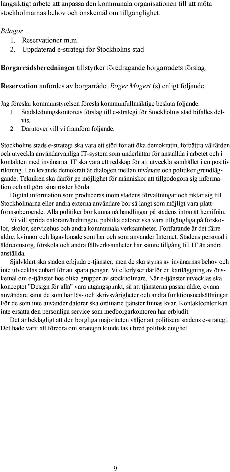 Jag föreslår kommunstyrelsen föreslå kommunfullmäktige besluta följande. 1. Stadsledningskontorets förslag till e-strategi för Stockholms stad bifalles delvis. 2. Därutöver vill vi framföra följande.