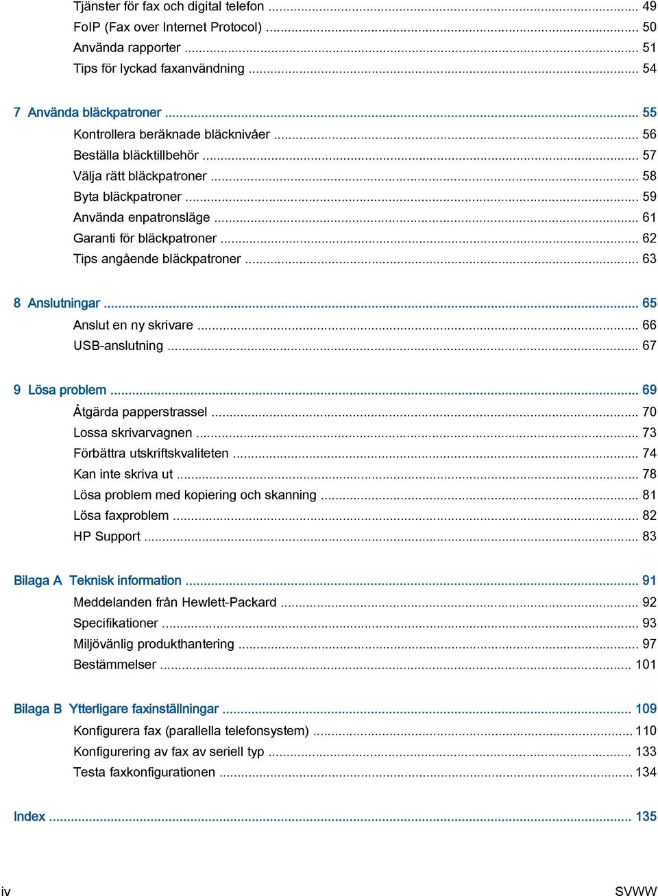 .. 62 Tips angående bläckpatroner... 63 8 Anslutningar... 65 Anslut en ny skrivare... 66 USB-anslutning... 67 9 Lösa problem... 69 Åtgärda papperstrassel... 70 Lossa skrivarvagnen.