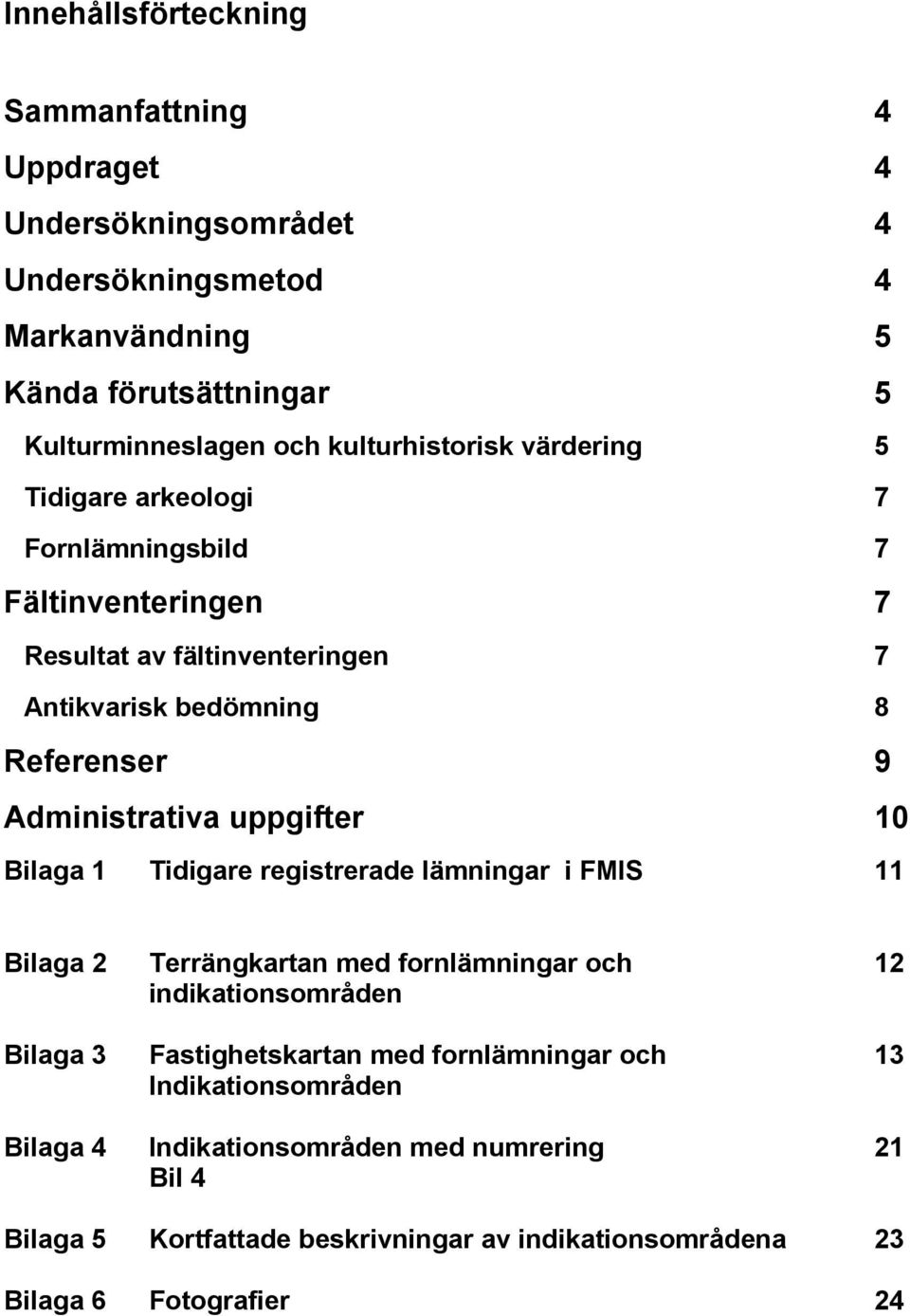 Administrativa uppgifter 10 Bilaga 1 Tidigare registrerade lämningar i FMIS 11 Bilaga 2 Terrängkartan med fornlämningar och 12 indikationsområden Bilaga 3