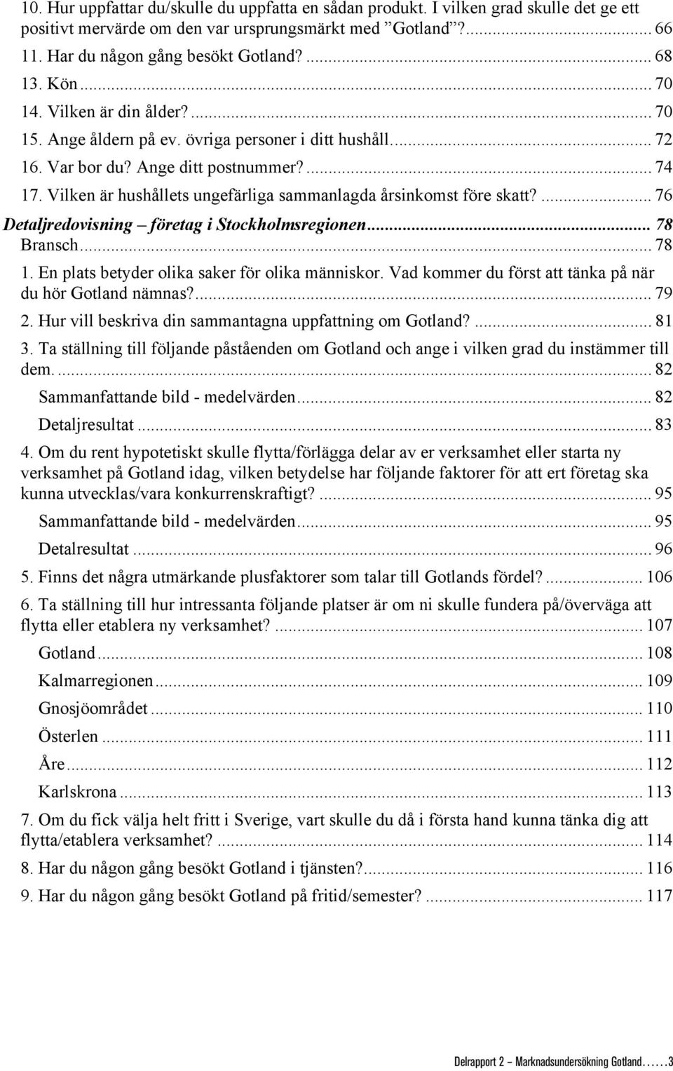 Vilken är hushållets ungefärliga sammanlagda årsinkomst före skatt?... 76 Detaljredovisning företag i Stockholmsregionen... 78 Bransch... 78 1. En plats betyder olika saker för olika människor.