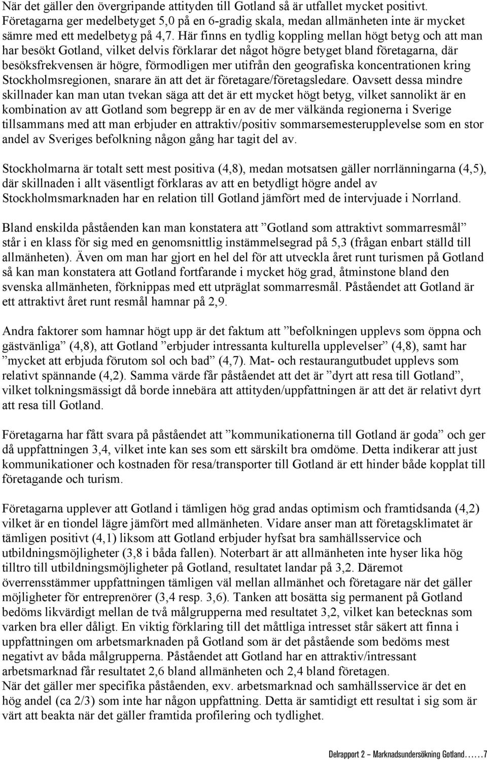 Här finns en tydlig koppling mellan högt betyg och att man har besökt Gotland, vilket delvis förklarar det något högre betyget bland företagarna, där besöksfrekvensen är högre, förmodligen mer