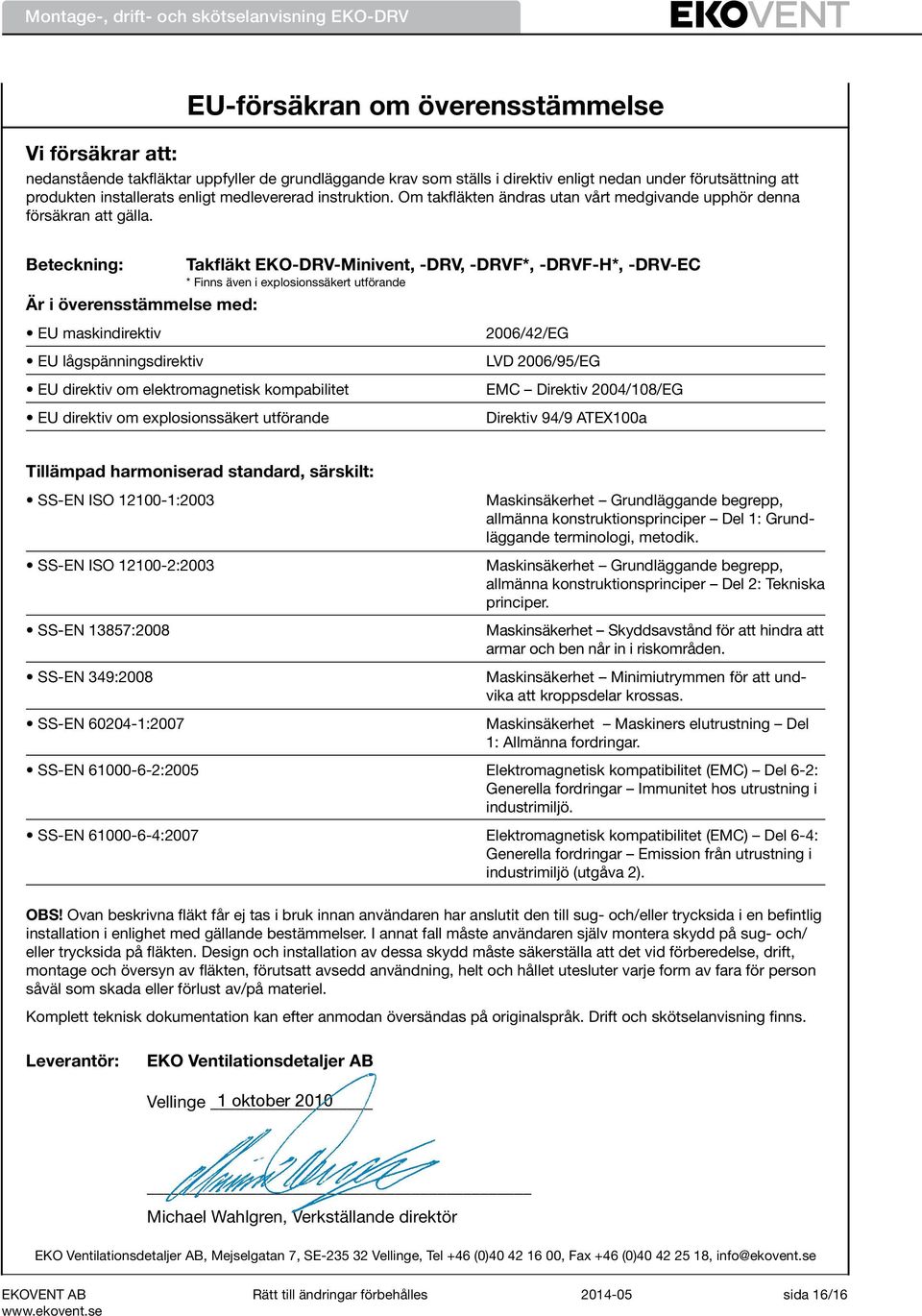 Beteckning: Takfläkt EKO-DRV-Minivent, -DRV, -DRVF*, -DRVF-H*, -DRV-EC * Finns även i explosionssäkert utförande Är i överensstämmelse med: EU maskindirektiv 2006/42/EG EU lågspänningsdirektiv LVD