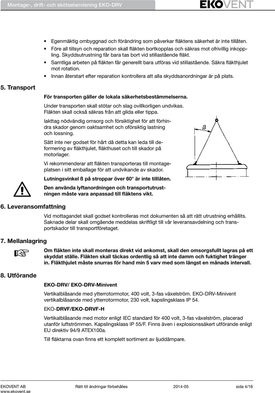 Samtliga arbeten på fläkten får generellt bara utföras vid stillastående. Säkra fläkthjulet mot rotation. Innan återstart efter reparation kontrollera att alla skyddsanordningar är på plats.