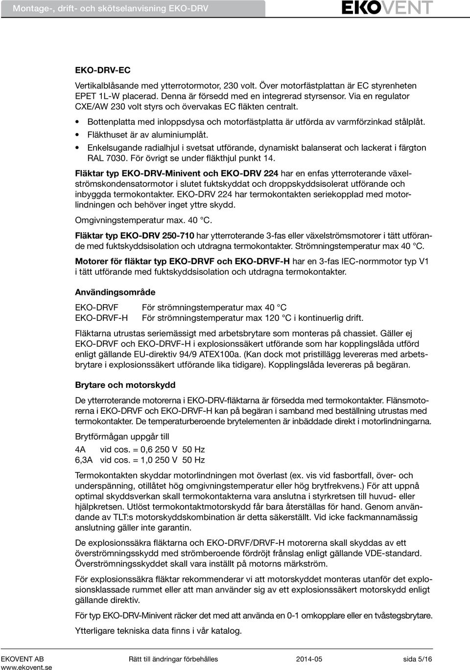 Enkelsugande radialhjul i svetsat utförande, dynamiskt balanserat och lackerat i färgton RAL 7030. För övrigt se under fläkthjul punkt 14.