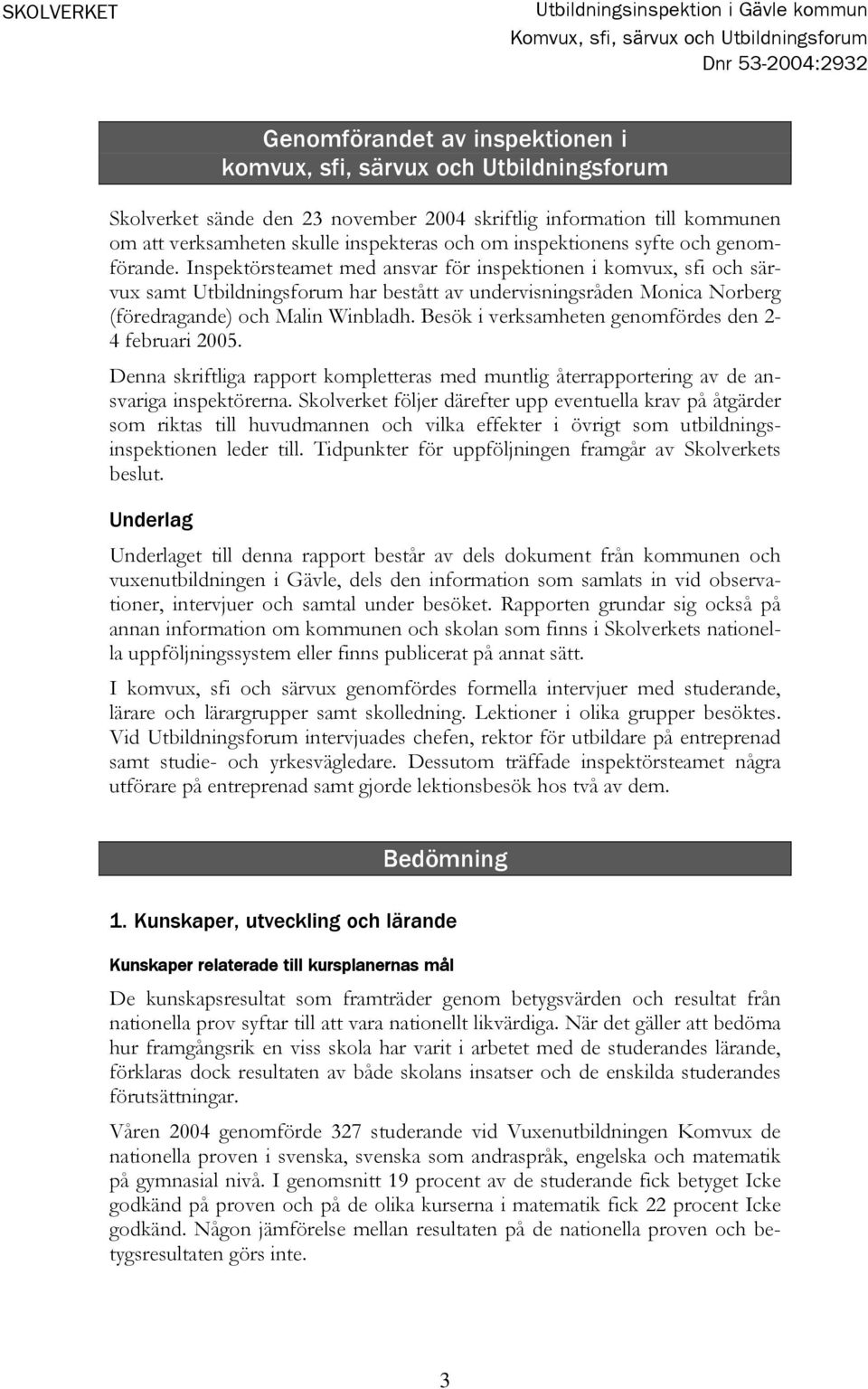 Inspektörsteamet med ansvar för inspektionen i komvux, sfi och särvux samt Utbildningsforum har bestått av undervisningsråden Monica Norberg (föredragande) och Malin Winbladh.