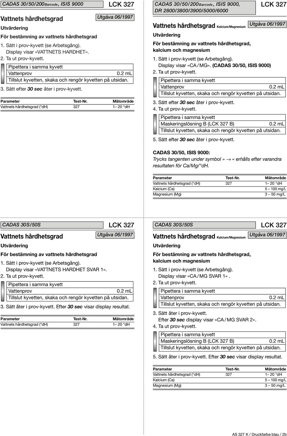 CADAS 30/50, ISIS 9000: Trycks tangenten under symbol» «erhålls efter varandra resultaten för Ca/Mg/ dh. CADAS 30S/50S Display visar»vattnets HARDHET SVAR 1«. 3. Sätt åter i prov-kyvett.