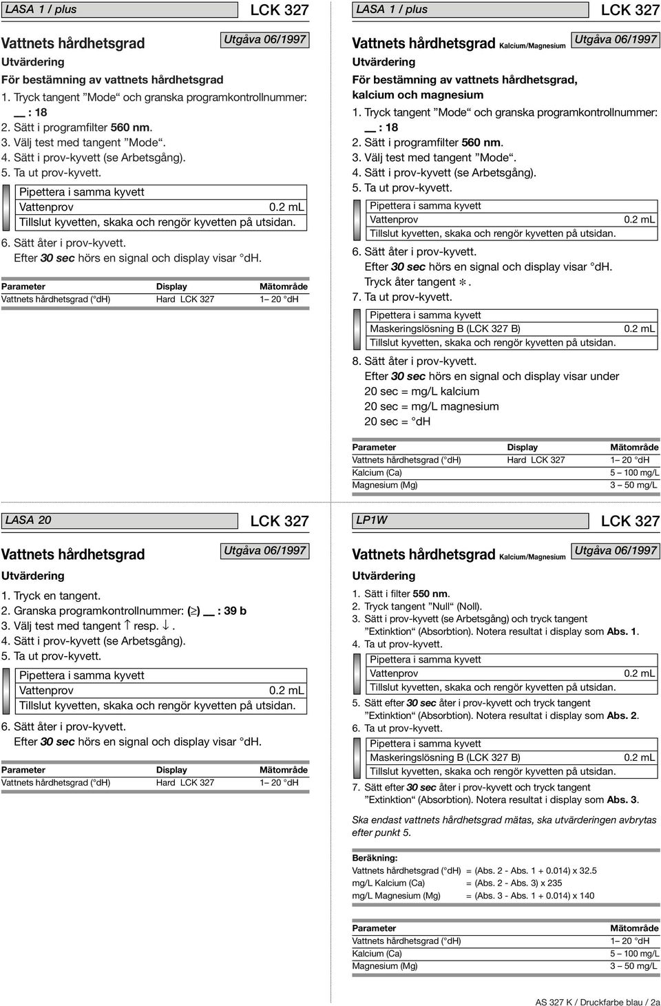 Efter 30 sec hörs en signal och display visar under 20 sec = mg/l kalcium 20 sec = mg/l magnesium 20 sec = dh ( dh) Hard 1 20 dh LASA 20 LP1W 1. Tryck en tangent. 2. Granska programkontrollnummer: ( ) : 39 b 3.