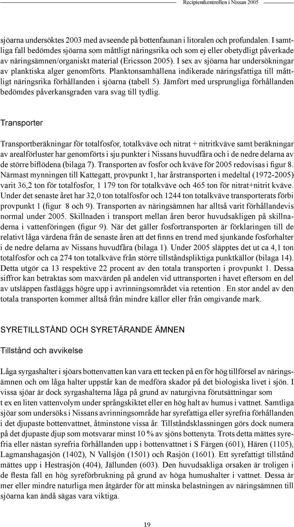 I sex av sjöarna har undersökningar av planktiska alger genomförts. Planktonsamhällena indikerade näringsfattiga till måttligt näringsrika förhållanden i sjöarna (tabell 5).