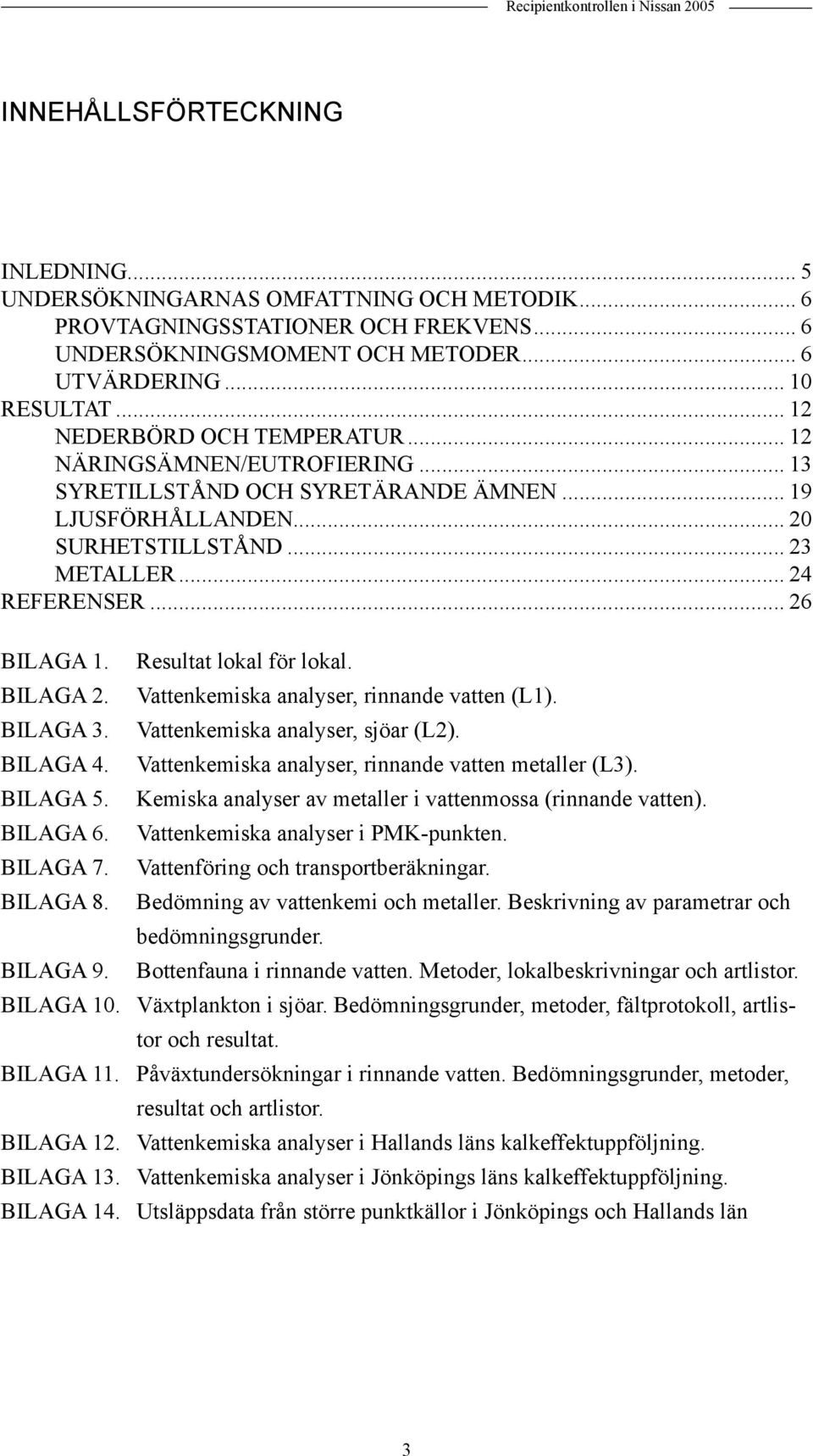 .. 24 REFERENSER... 26 BILAGA 1. Resultat lokal för lokal. BILAGA 2. Vattenkemiska analyser, rinnande vatten (L1). BILAGA 3. Vattenkemiska analyser, sjöar (L2). BILAGA 4.