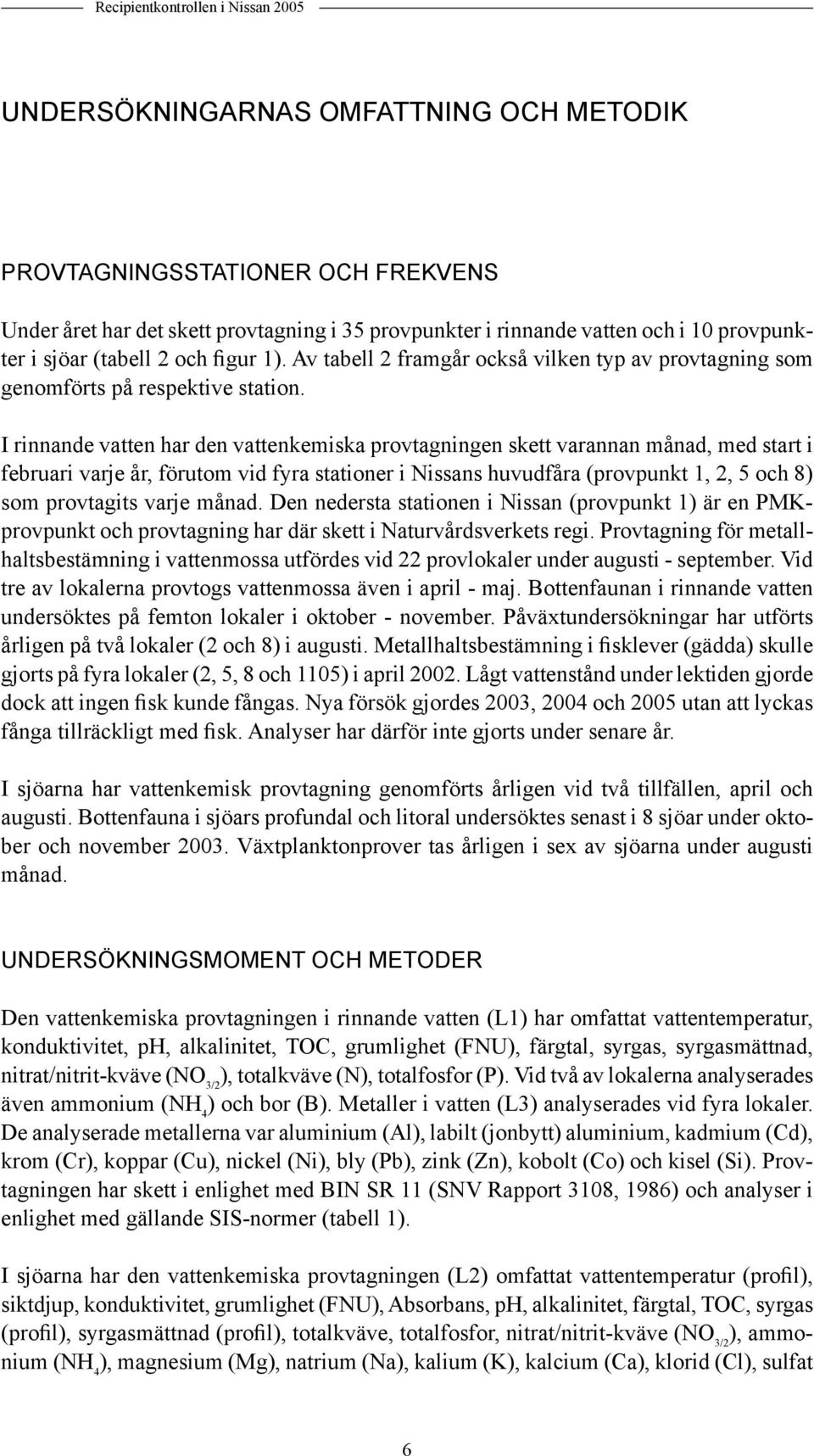 I rinnande vatten har den vattenkemiska provtagningen skett varannan månad, med start i februari varje år, förutom vid fyra stationer i Nissans huvudfåra (provpunkt 1, 2, 5 och 8) som provtagits