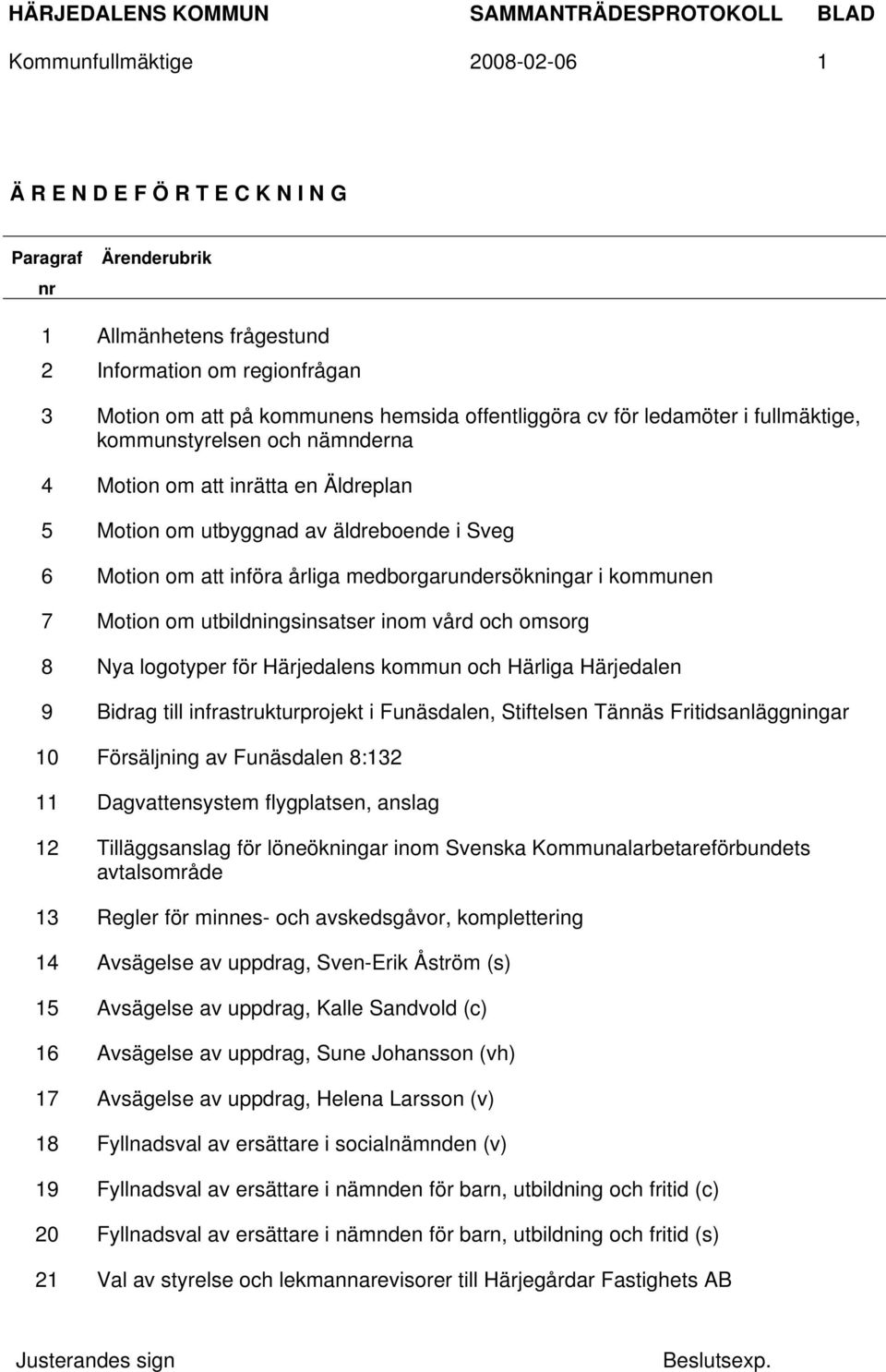 kommunen 7 Motion om utbildningsinsatser inom vård och omsorg 8 Nya logotyper för Härjedalens kommun och Härliga Härjedalen 9 Bidrag till infrastrukturprojekt i Funäsdalen, Stiftelsen Tännäs