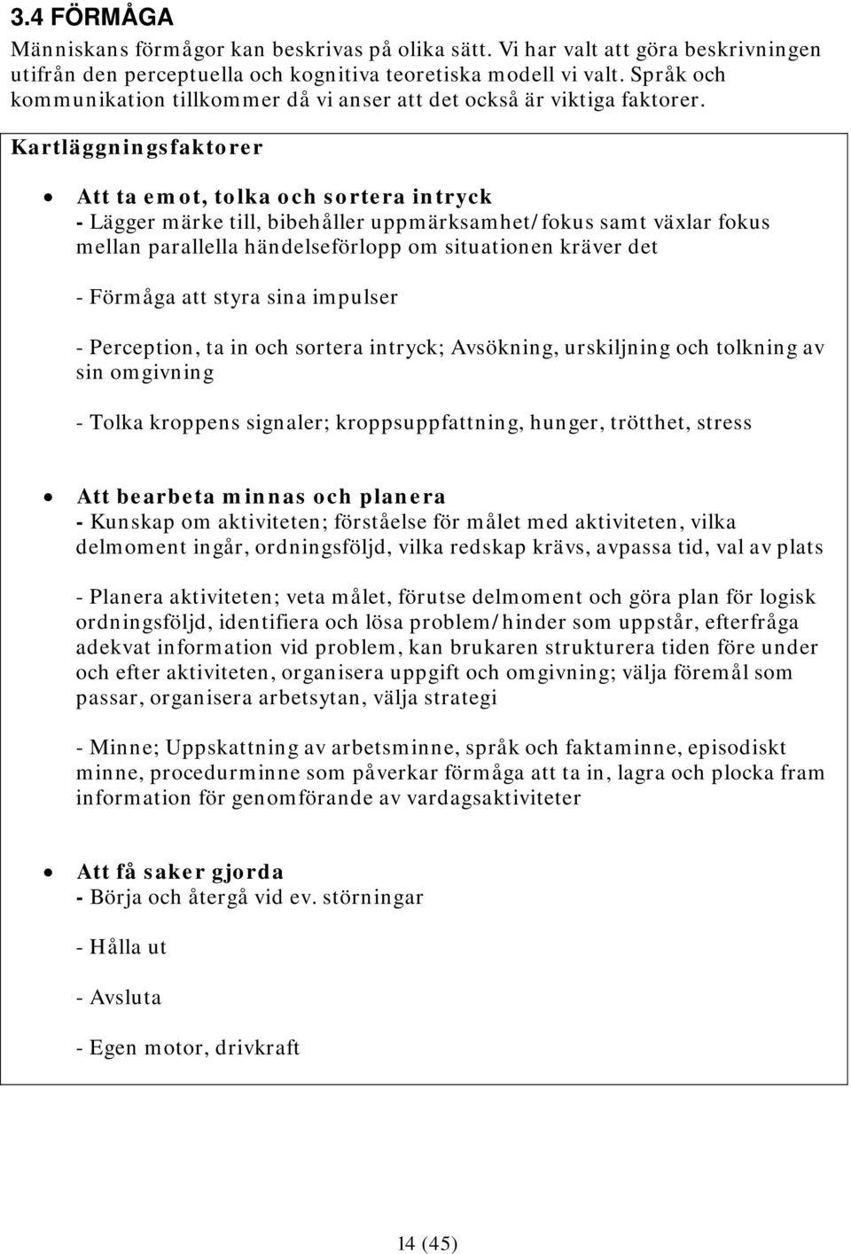 Kartläggningsfaktorer Att ta emot, tolka och sortera intryck - Lägger märke till, bibehåller uppmärksamhet/fokus samt växlar fokus mellan parallella händelseförlopp om situationen kräver det -