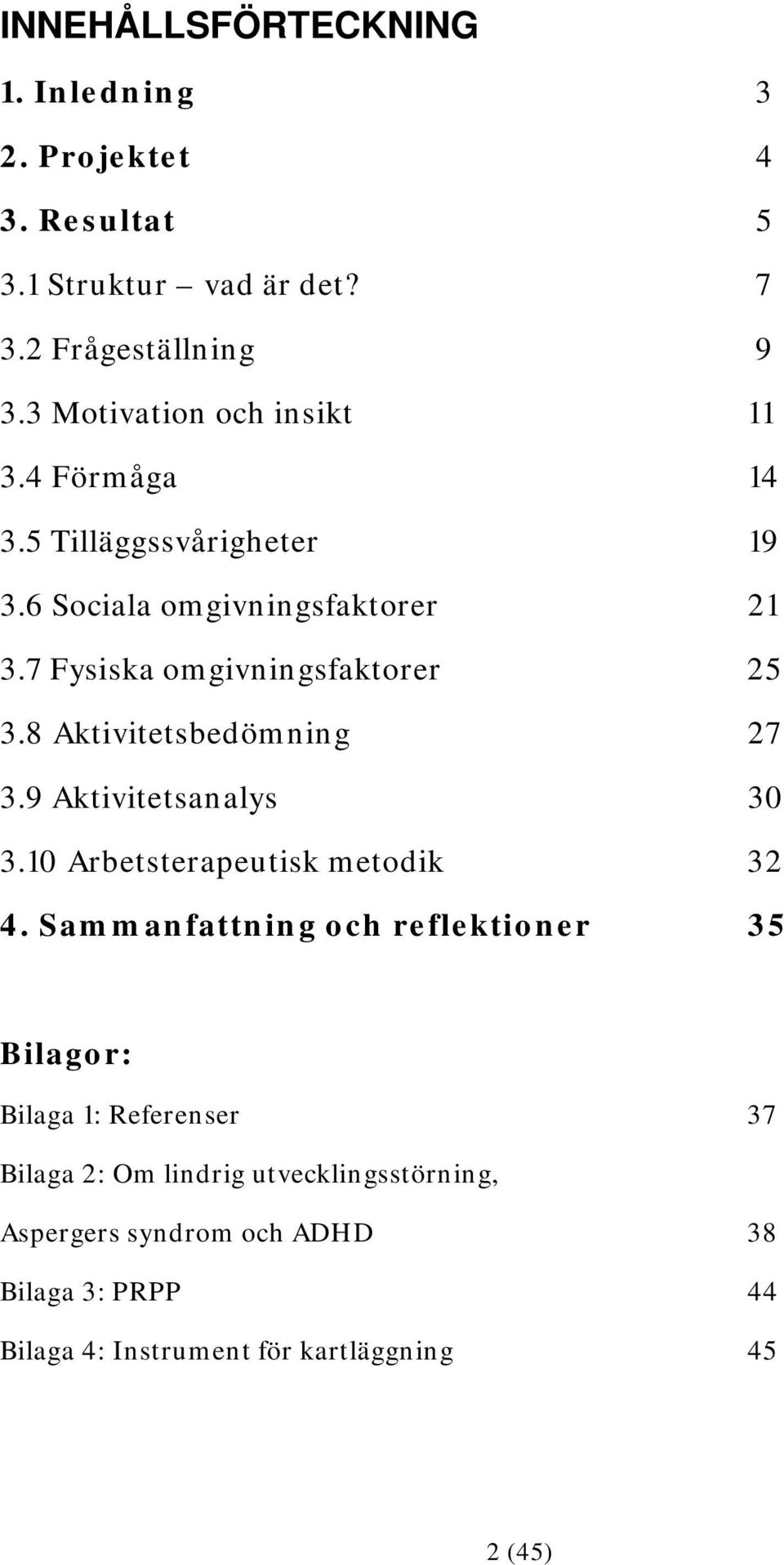 7 Fysiska omgivningsfaktorer 25 3.8 Aktivitetsbedömning 27 3.9 Aktivitetsanalys 30 3.10 Arbetsterapeutisk metodik 32 4.