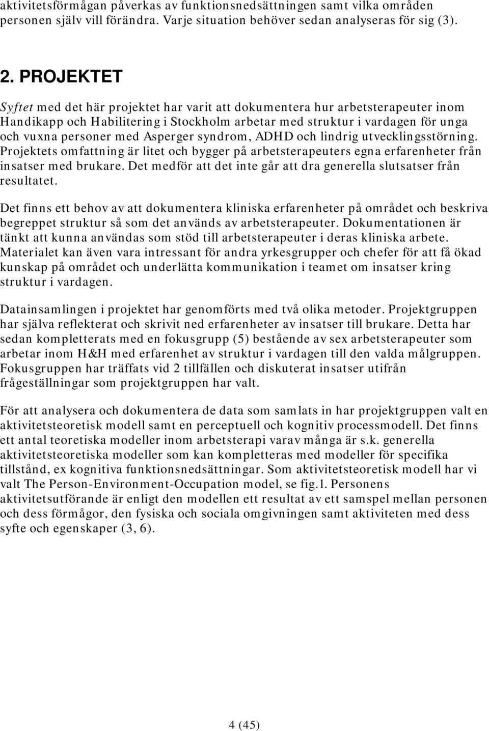 Asperger syndrom, ADHD och lindrig utvecklingsstörning. Projektets omfattning är litet och bygger på arbetsterapeuters egna erfarenheter från insatser med brukare.