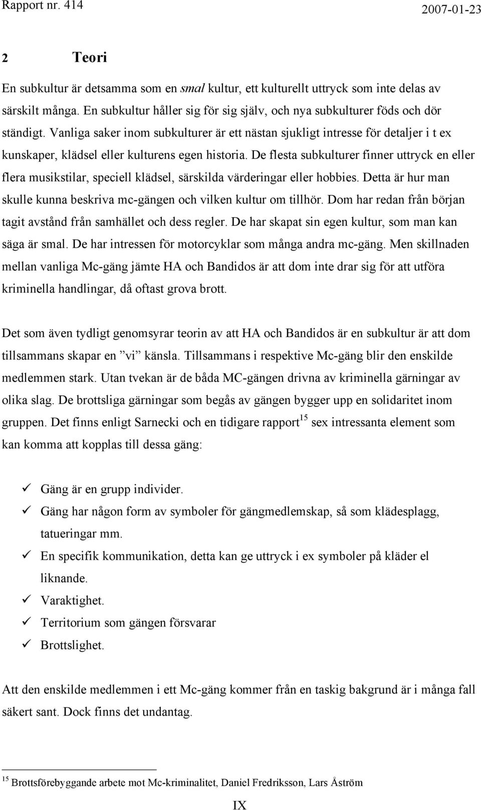 De flesta subkulturer finner uttryck en eller flera musikstilar, speciell klädsel, särskilda värderingar eller hobbies. Detta är hur man skulle kunna beskriva mc-gängen och vilken kultur om tillhör.