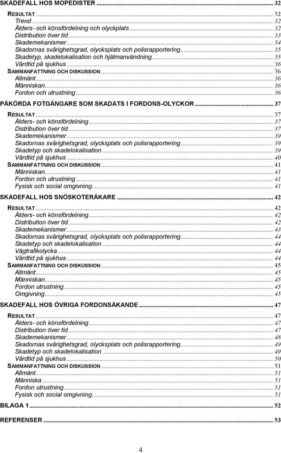 .. 36 Människan... 36 Fordon och utrustning... 36 PÅKÖRDA FOTGÄNGARE SOM SKADATS I FORDONS-OLYCKOR... 37 RESULTAT... 37 Ålders- och könsfördelning... 37 Distribution över tid... 37 Skademekanismer.