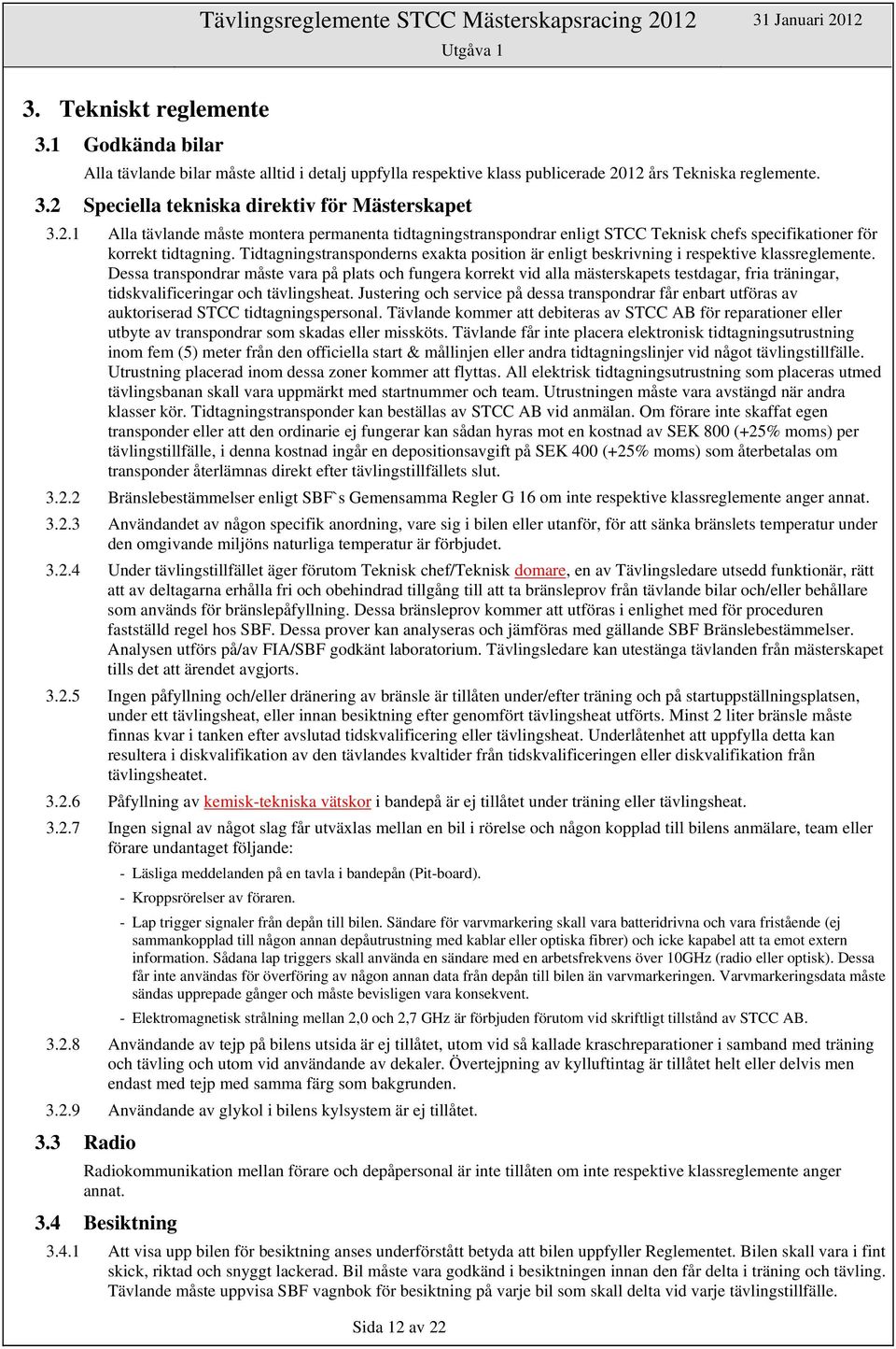 reglemente. 3.2 Speciella tekniska direktiv för Mästerskapet 3.2.1 Alla tävlande måste montera permanenta tidtagningstranspondrar enligt STCC Teknisk chefs specifikationer för korrekt tidtagning.