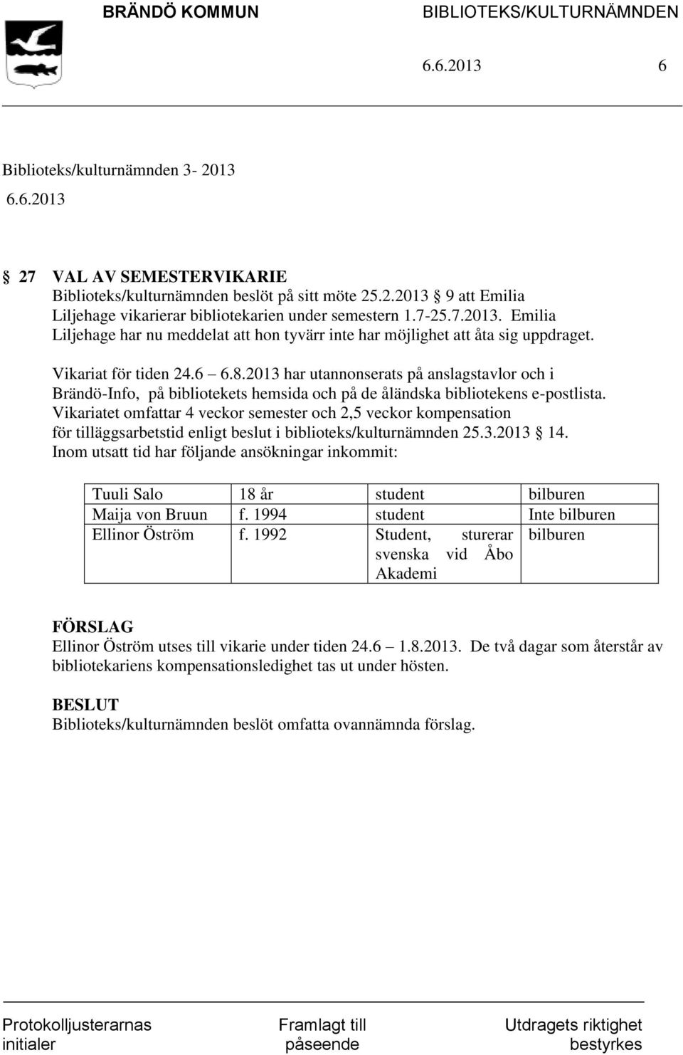 Vikariatet omfattar 4 veckor semester och 2,5 veckor kompensation för tilläggsarbetstid enligt beslut i biblioteks/kulturnämnden 25.3.2013 14.