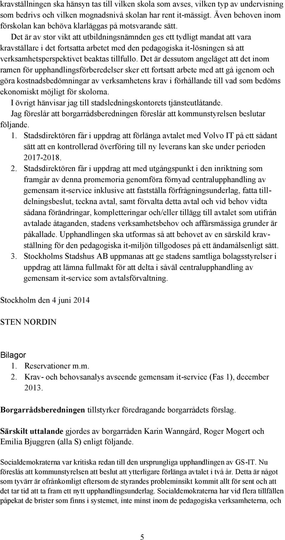 Det är av stor vikt att utbildningsnämnden ges ett tydligt mandat att vara kravställare i det fortsatta arbetet med den pedagogiska it-lösningen så att verksamhetsperspektivet beaktas tillfullo.