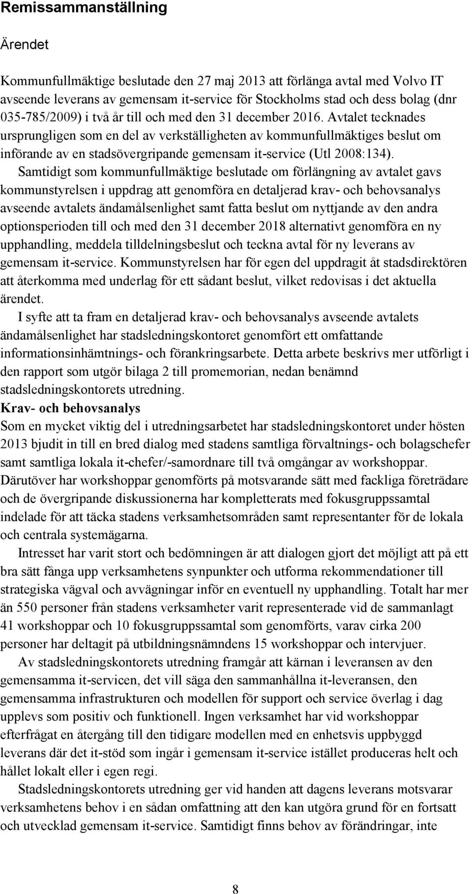 Avtalet tecknades ursprungligen som en del av verkställigheten av kommunfullmäktiges beslut om införande av en stadsövergripande gemensam it-service (Utl 2008:134).