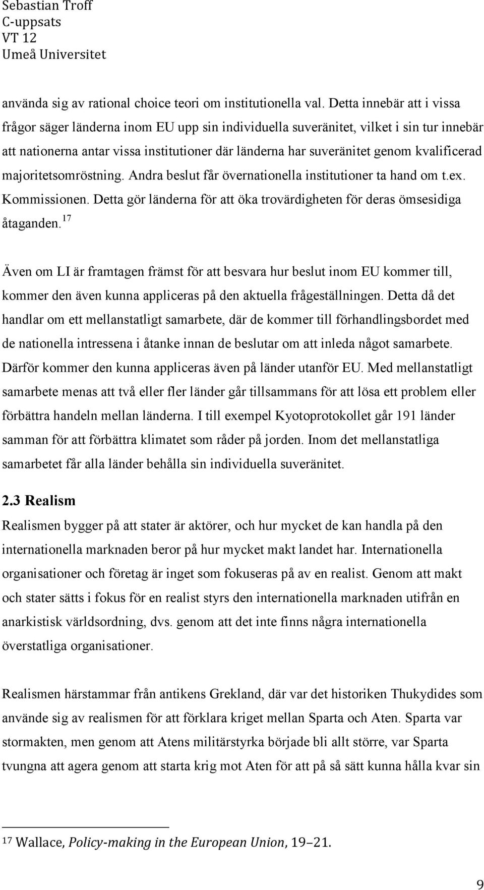 kvalificerad majoritetsomröstning. Andra beslut får övernationella institutioner ta hand om t.ex. Kommissionen. Detta gör länderna för att öka trovärdigheten för deras ömsesidiga åtaganden.