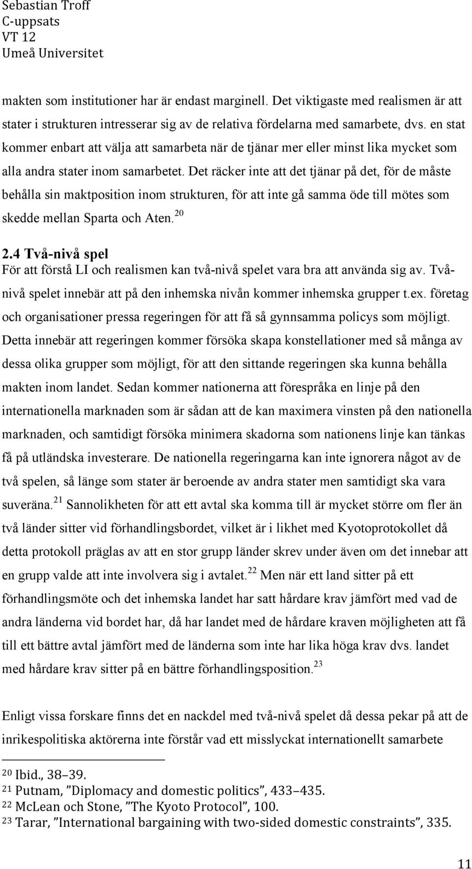 Det räcker inte att det tjänar på det, för de måste behålla sin maktposition inom strukturen, för att inte gå samma öde till mötes som skedde mellan Sparta och Aten. 20 2.