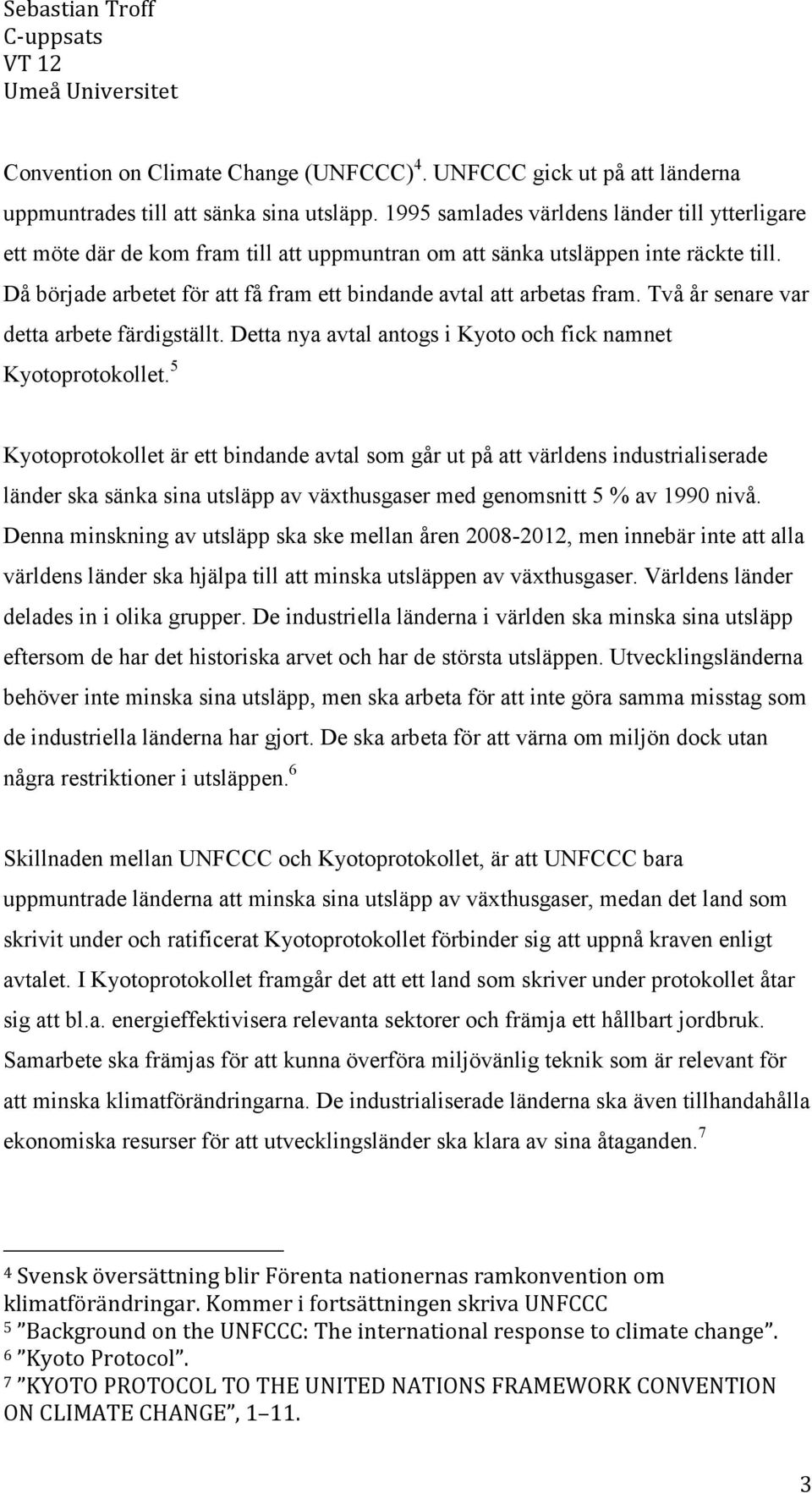 Då började arbetet för att få fram ett bindande avtal att arbetas fram. Två år senare var detta arbete färdigställt. Detta nya avtal antogs i Kyoto och fick namnet Kyotoprotokollet.