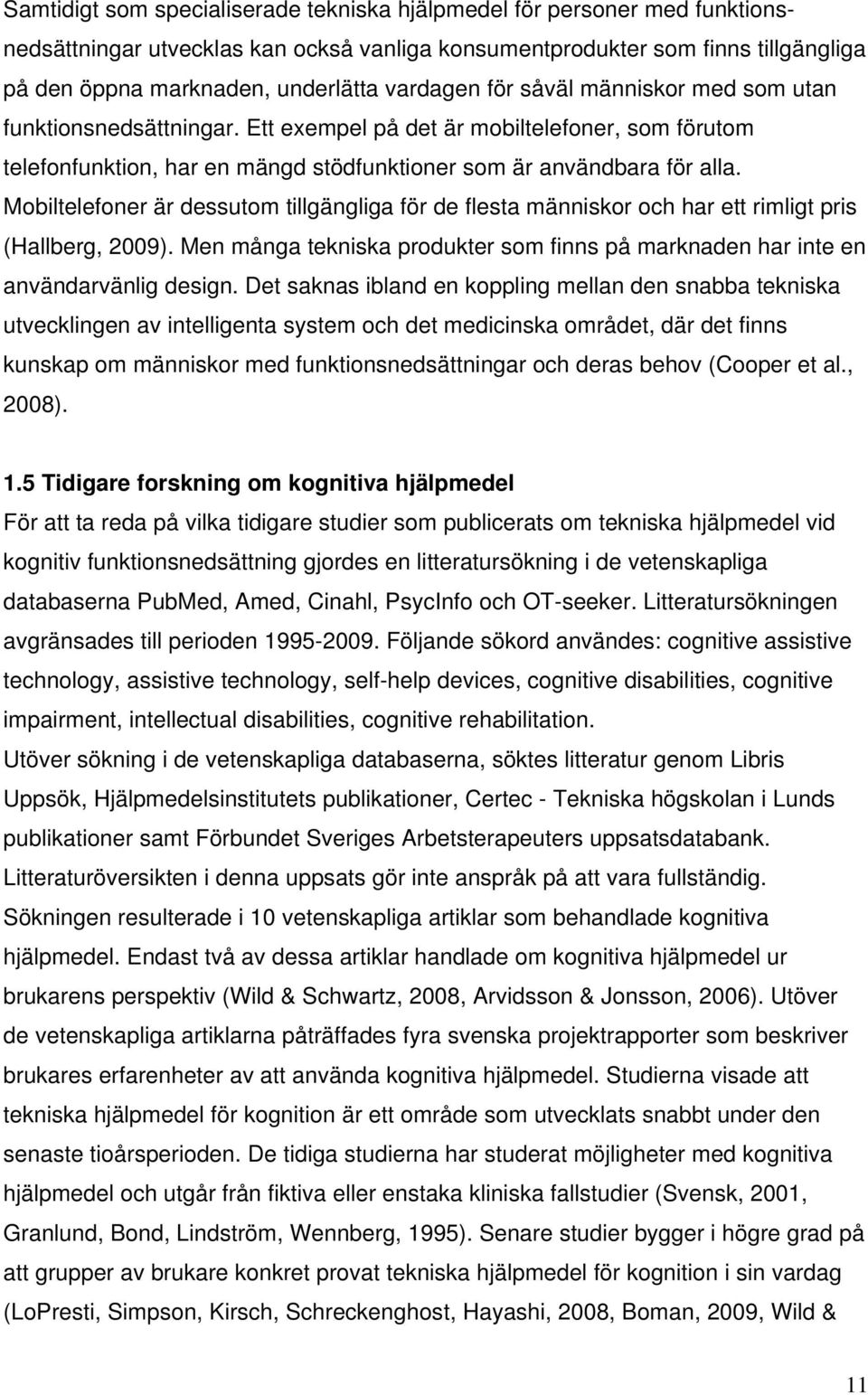 Mobiltelefoner är dessutom tillgängliga för de flesta människor och har ett rimligt pris (Hallberg, 2009). Men många tekniska produkter som finns på marknaden har inte en användarvänlig design.