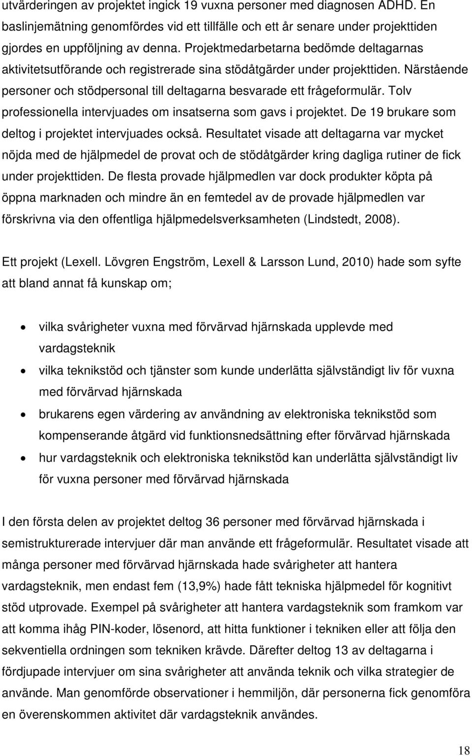 Tolv professionella intervjuades om insatserna som gavs i projektet. De 19 brukare som deltog i projektet intervjuades också.