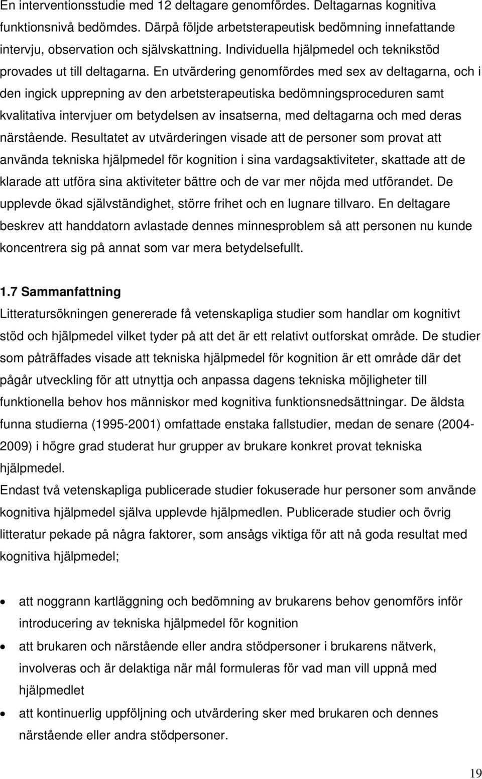 En utvärdering genomfördes med sex av deltagarna, och i den ingick upprepning av den arbetsterapeutiska bedömningsproceduren samt kvalitativa intervjuer om betydelsen av insatserna, med deltagarna