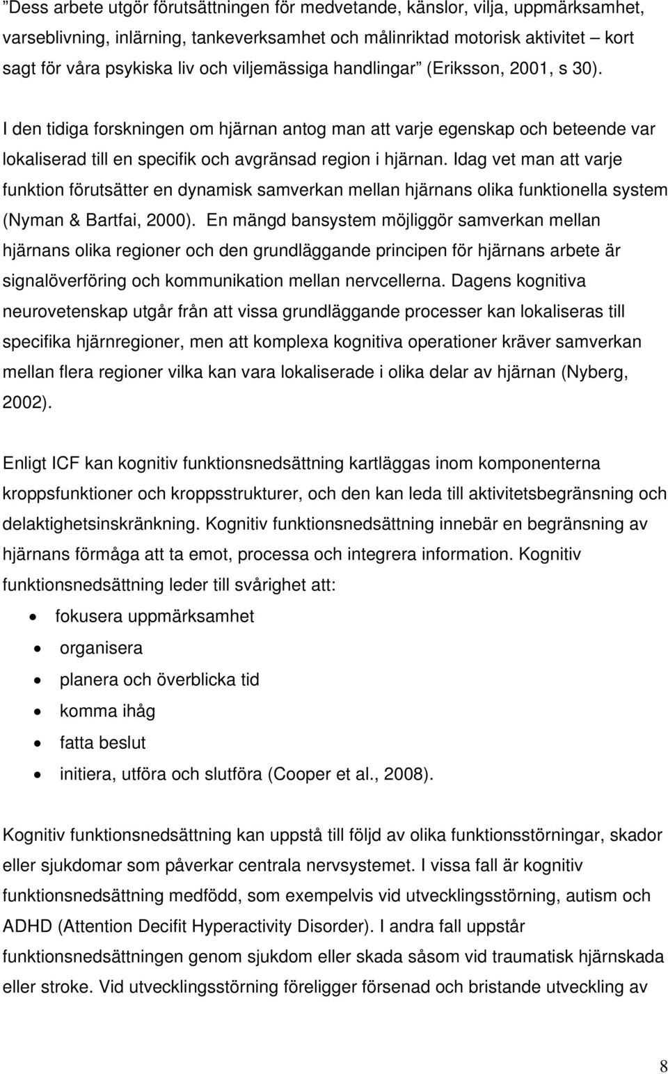 Idag vet man att varje funktion förutsätter en dynamisk samverkan mellan hjärnans olika funktionella system (Nyman & Bartfai, 2000).