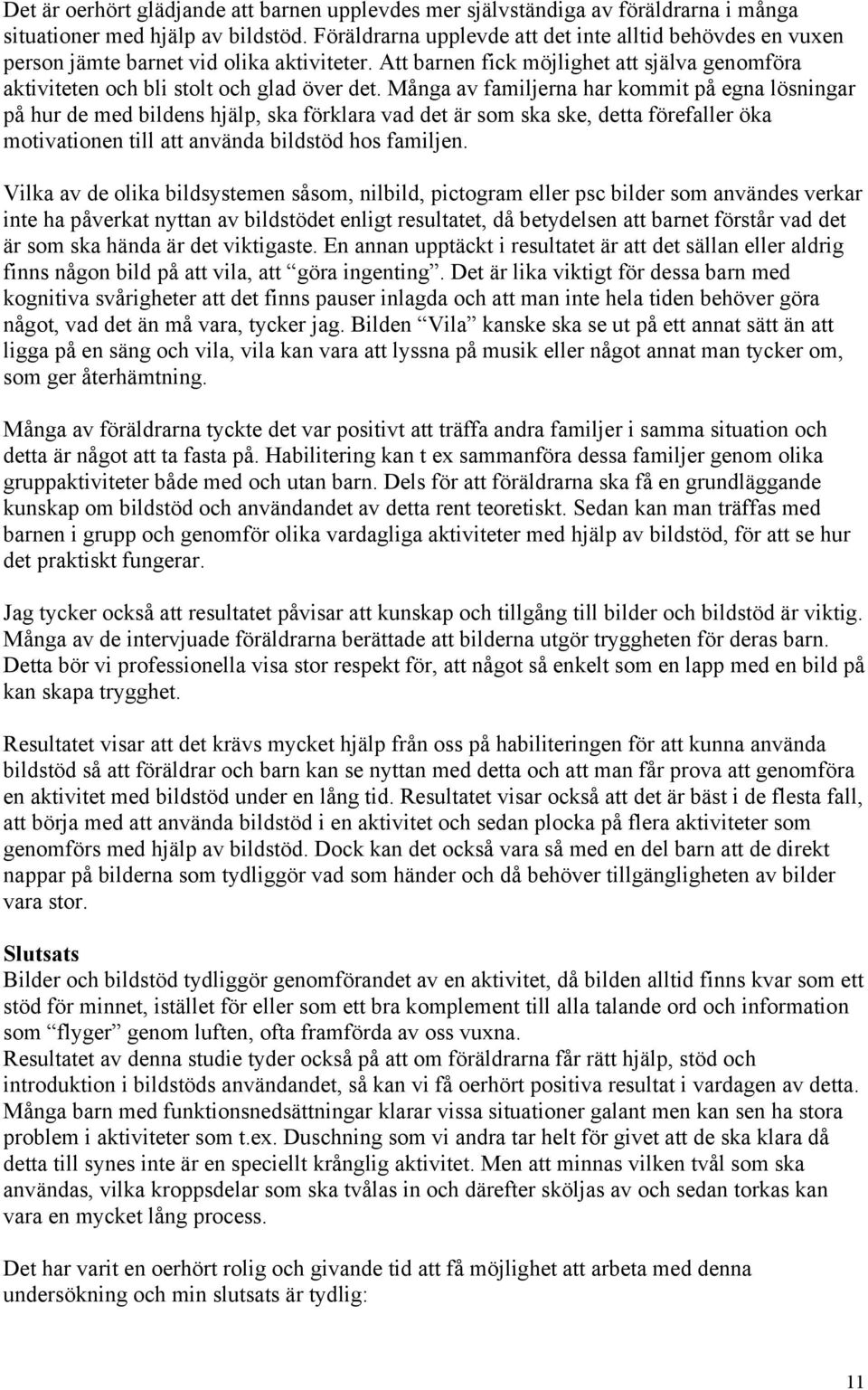 Många av familjerna har kommit på egna lösningar på hur de med bildens hjälp, ska förklara vad det är som ska ske, detta förefaller öka motivationen till att använda bildstöd hos familjen.