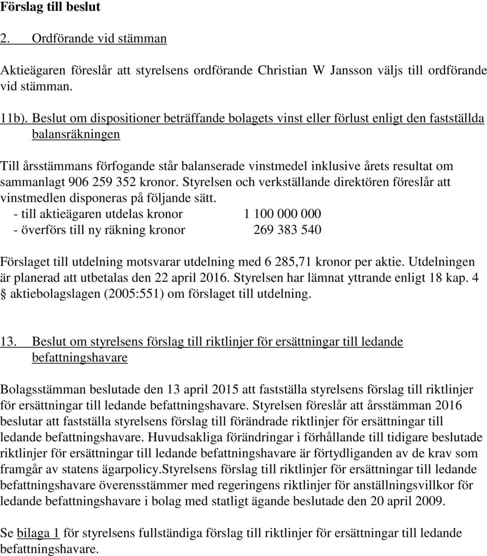 906 259 352 kronor. Styrelsen och verkställande direktören föreslår att vinstmedlen disponeras på följande sätt.