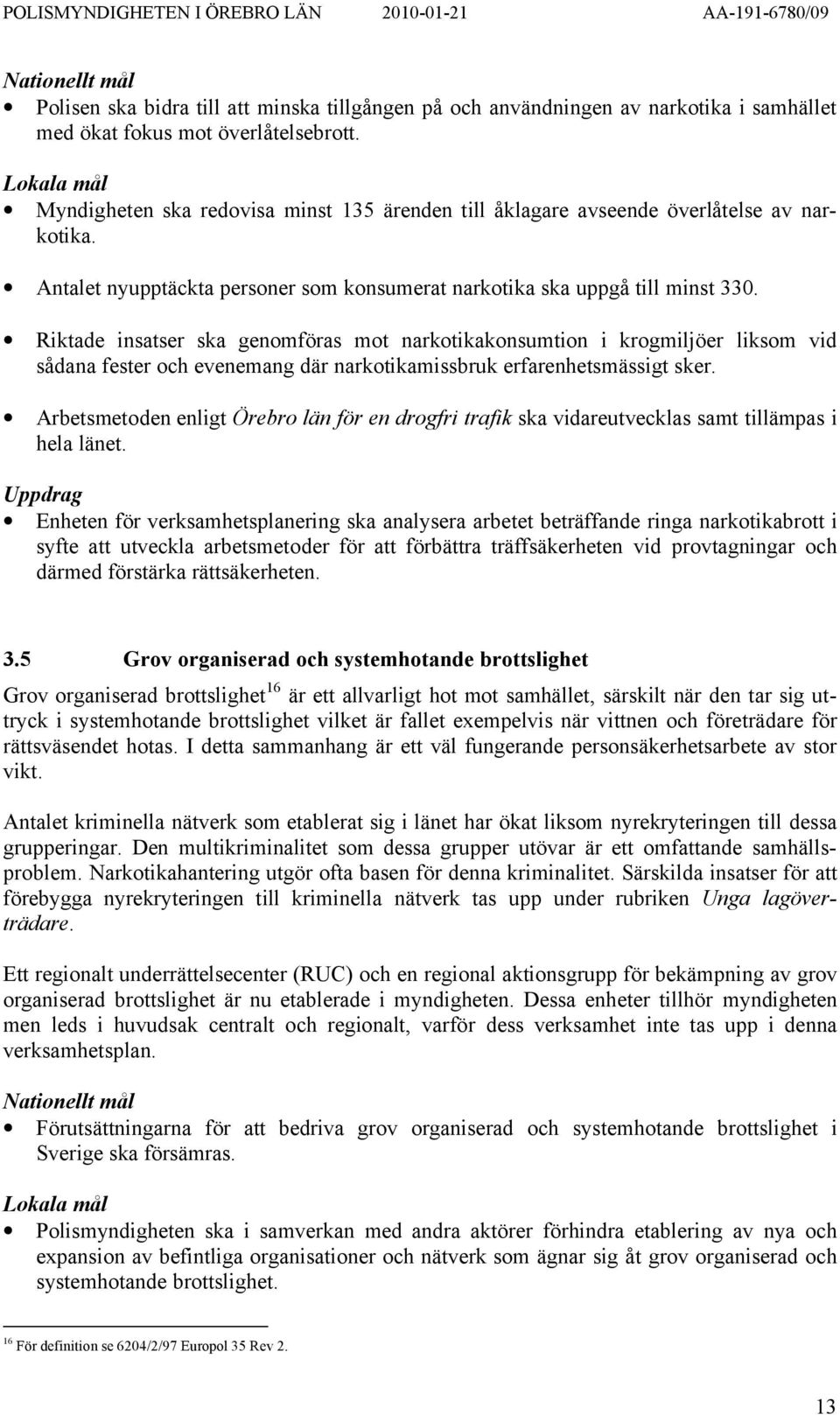 Riktade insatser ska genomföras mot narkotikakonsumtion i krogmiljöer liksom vid sådana fester och evenemang där narkotikamissbruk erfarenhetsmässigt sker.