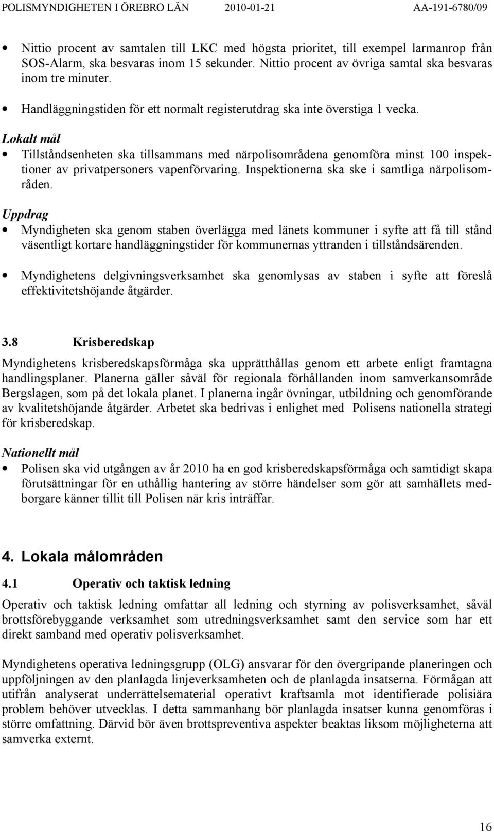 Lokalt mål Tillståndsenheten ska tillsammans med närpolisområdena genomföra minst 100 inspektioner av privatpersoners vapenförvaring. Inspektionerna ska ske i samtliga närpolisområden.