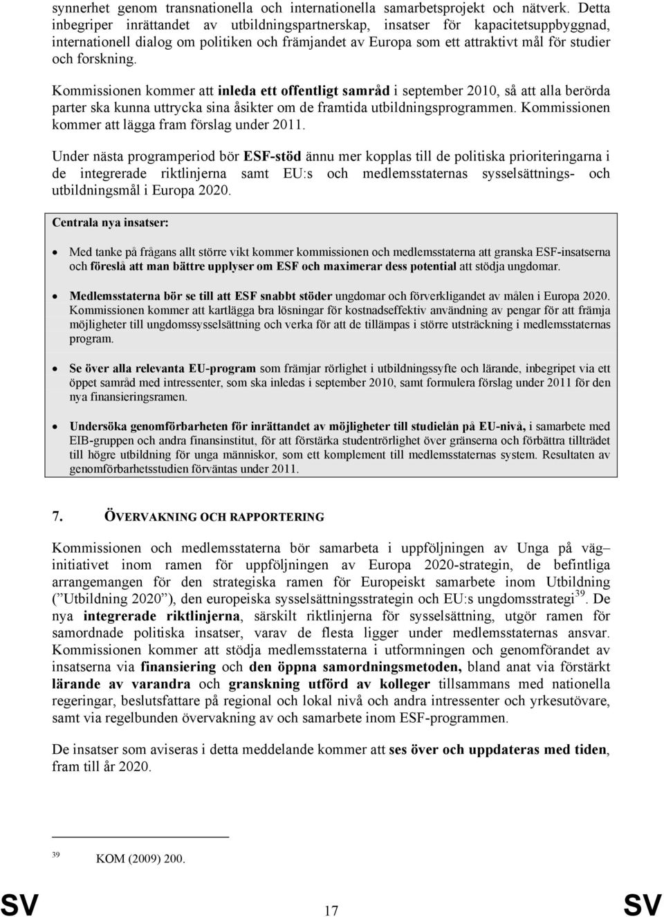 Kommissionen kommer att inleda ett offentligt samråd i september 2010, så att alla berörda parter ska kunna uttrycka sina åsikter om de framtida utbildningsprogrammen.