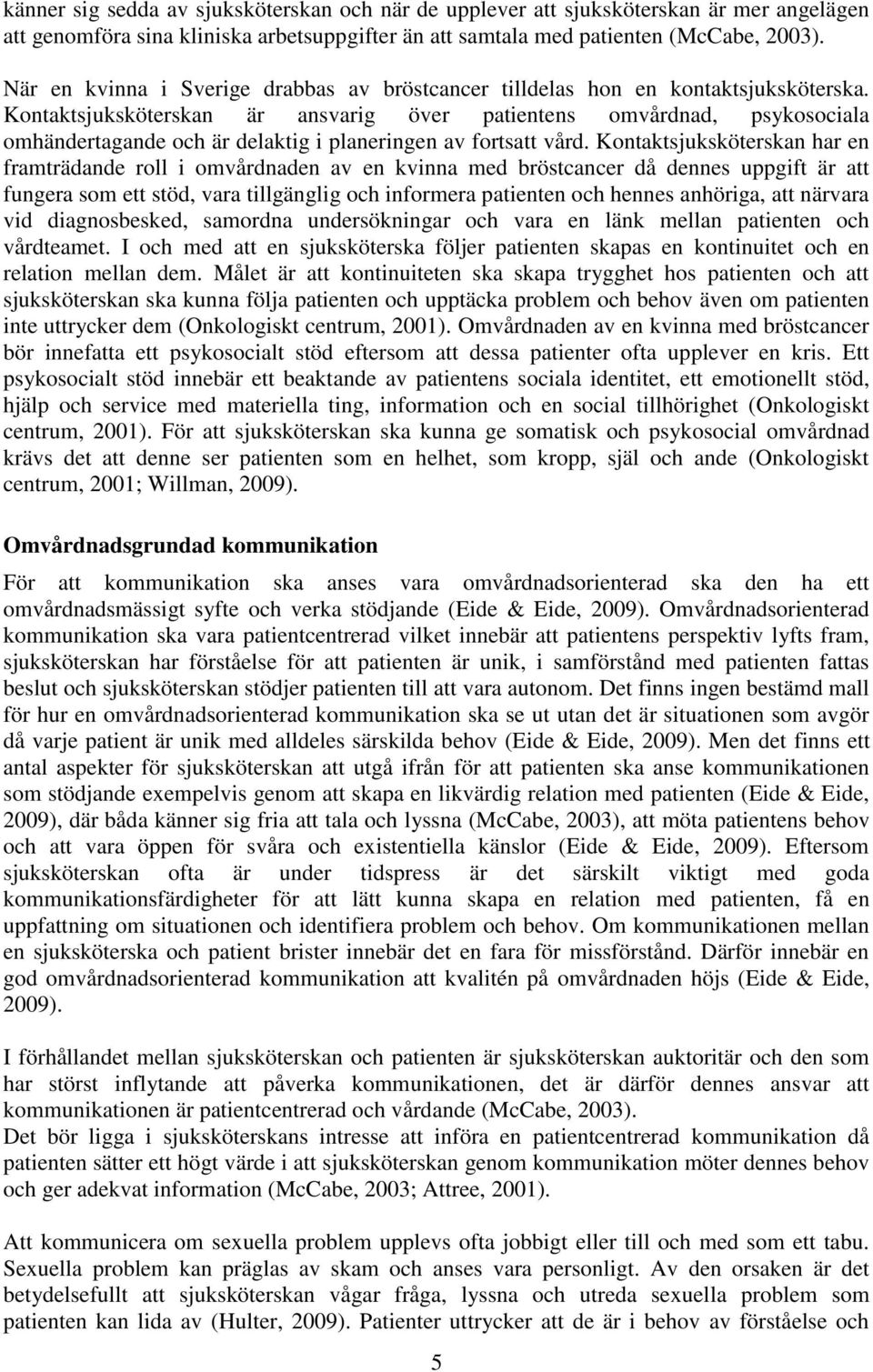 Kontaktsjuksköterskan är ansvarig över patientens omvårdnad, psykosociala omhändertagande och är delaktig i planeringen av fortsatt vård.