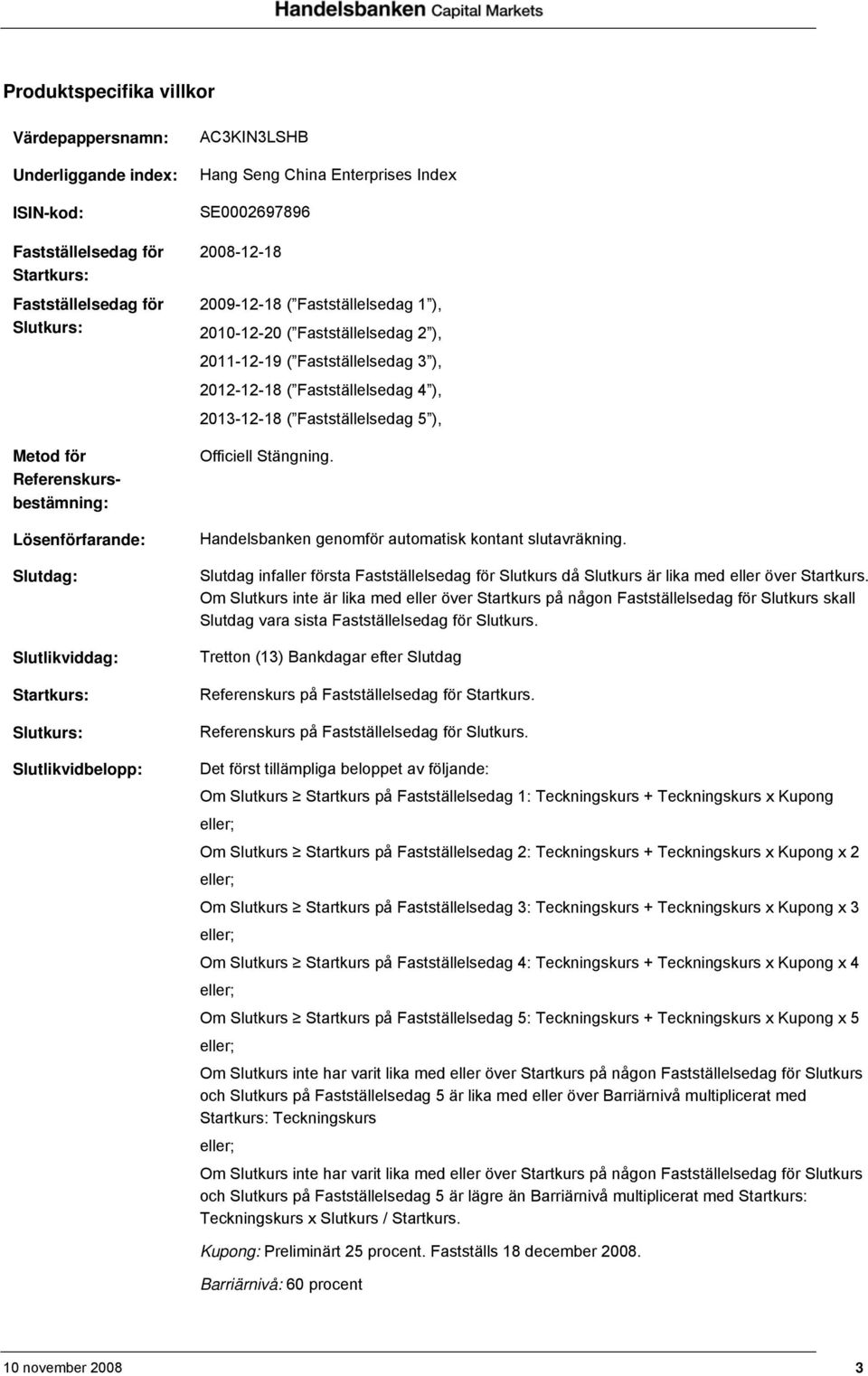 2011-12-19 ( Fastställelsedag 3 ), 2012-12-18 ( Fastställelsedag 4 ), 2013-12-18 ( Fastställelsedag 5 ), Officiell Stängning. Handelsbanken genomför automatisk kontant slutavräkning.