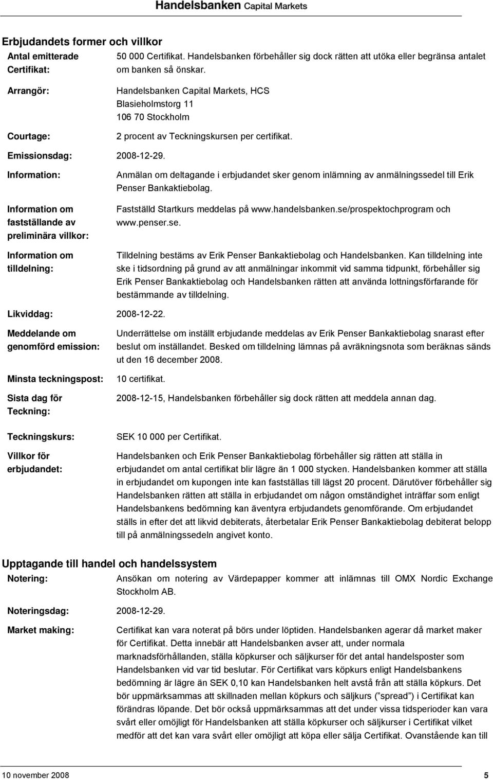 Information: Information om fastställande av preliminära villkor: Information om tilldelning: Anmälan om deltagande i erbjudandet sker genom inlämning av anmälningssedel till Erik Penser