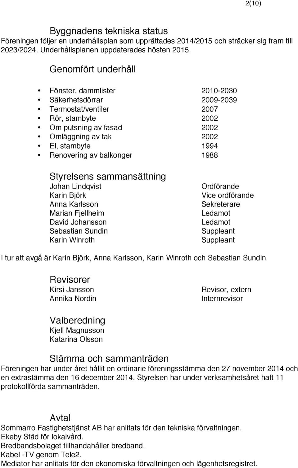 balkonger 1988 Styrelsens sammansättning Johan Lindqvist Karin Björk Anna Karlsson Marian Fjellheim David Johansson Sebastian Sundin Karin Winroth Ordförande Vice ordförande Sekreterare Ledamot