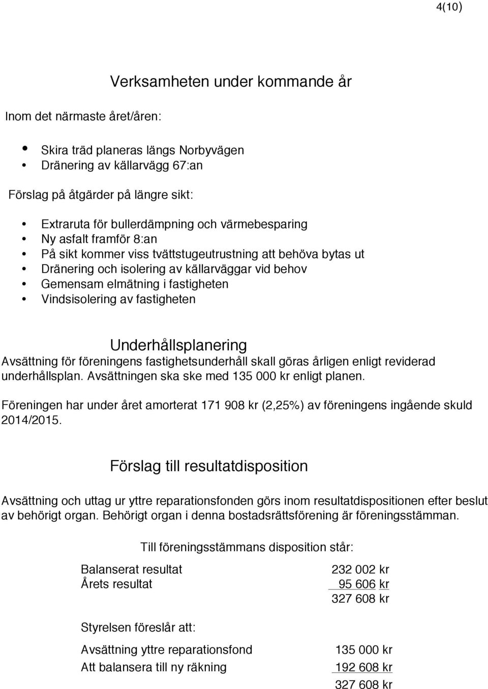 Vindsisolering av fastigheten Underhållsplanering Avsättning för föreningens fastighetsunderhåll skall göras årligen enligt reviderad underhållsplan. Avsättningen ska ske med 135 000 kr enligt planen.