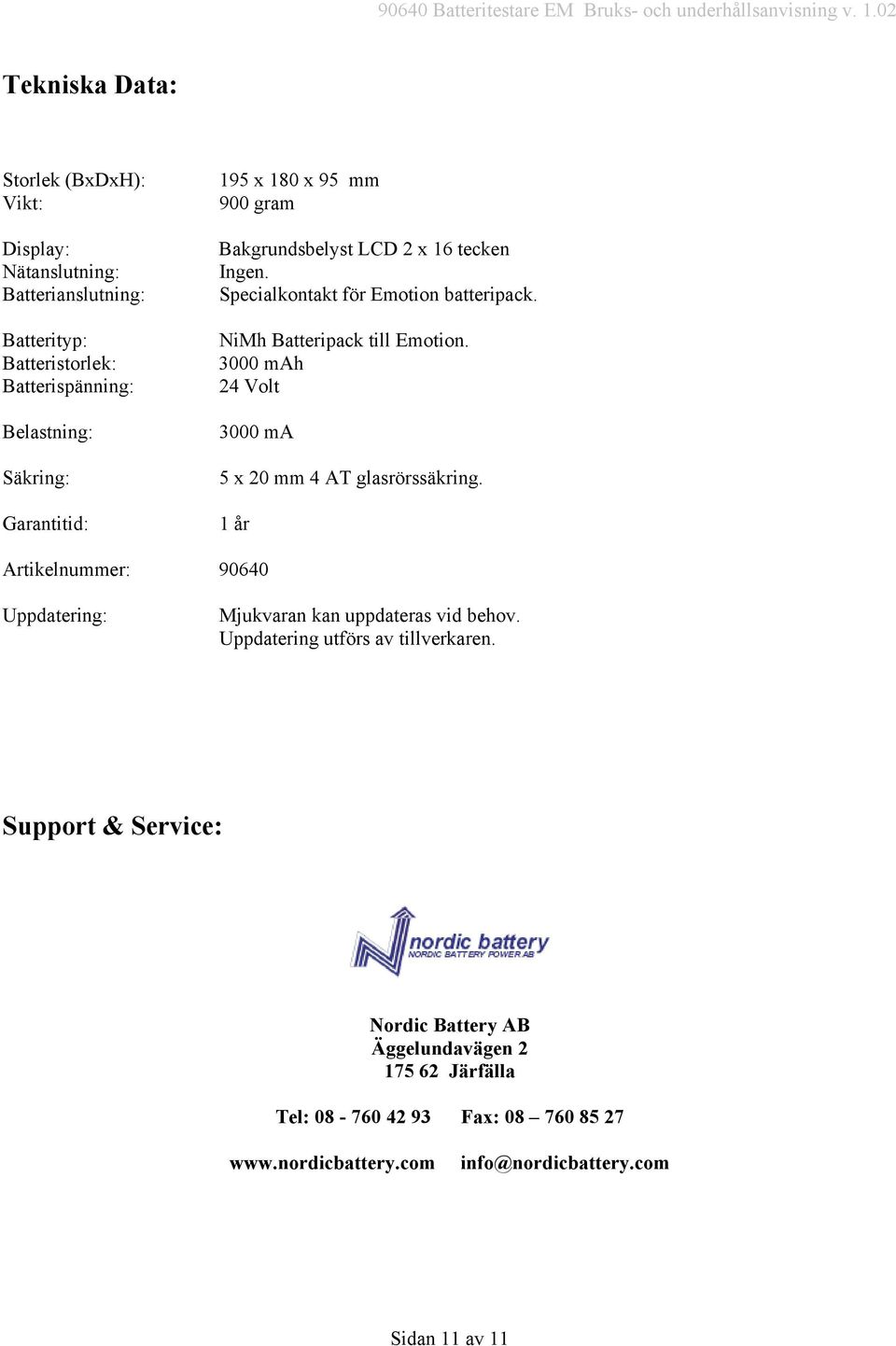 3000 mah 24 Volt 3000 ma 5 x 20 mm 4 AT glasrörssäkring. 1 år Artikelnummer: 90640 Uppdatering: Mjukvaran kan uppdateras vid behov.