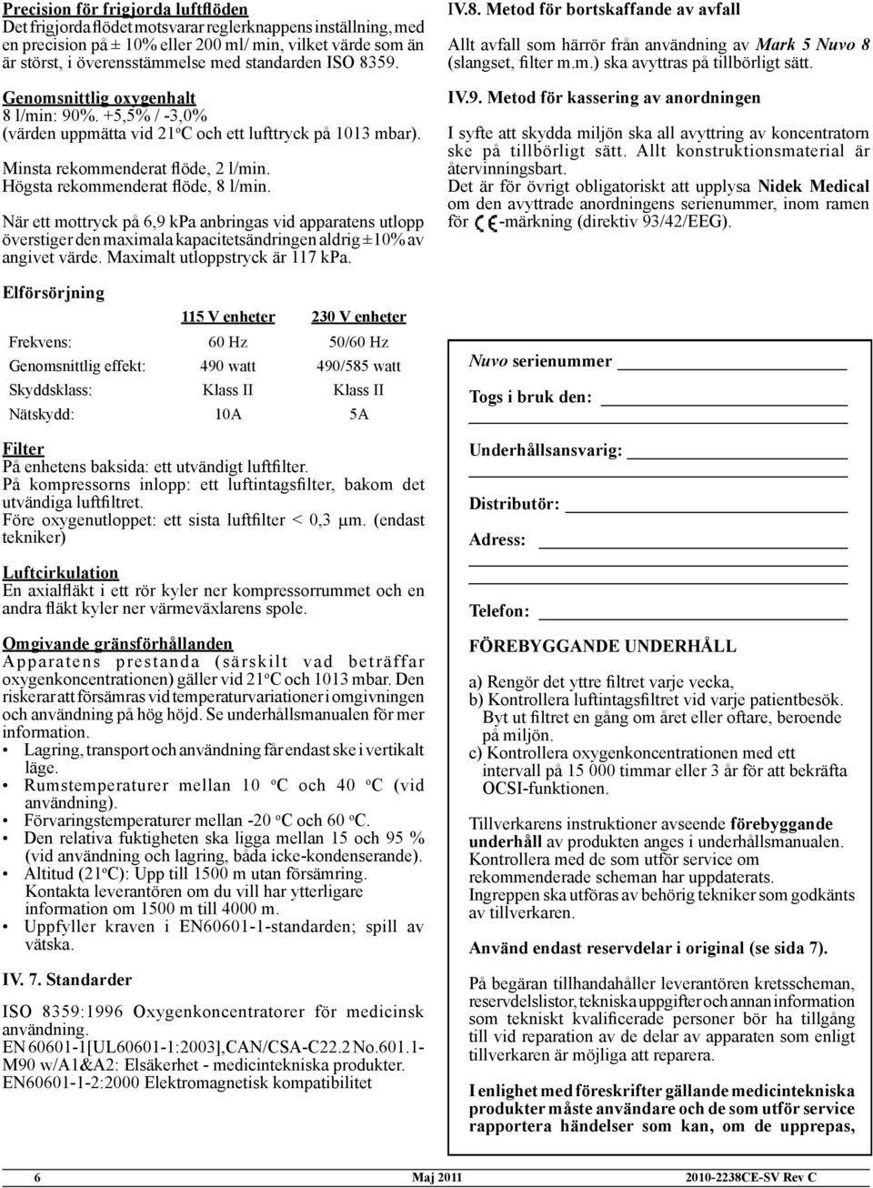 Högsta rekommenderat öde, 8 l/min. När ett mottryck på 6,9 kpa anbringas vid apparatens utlopp överstiger den maximala kapacitetsändringen aldrig ±10% av angivet värde.