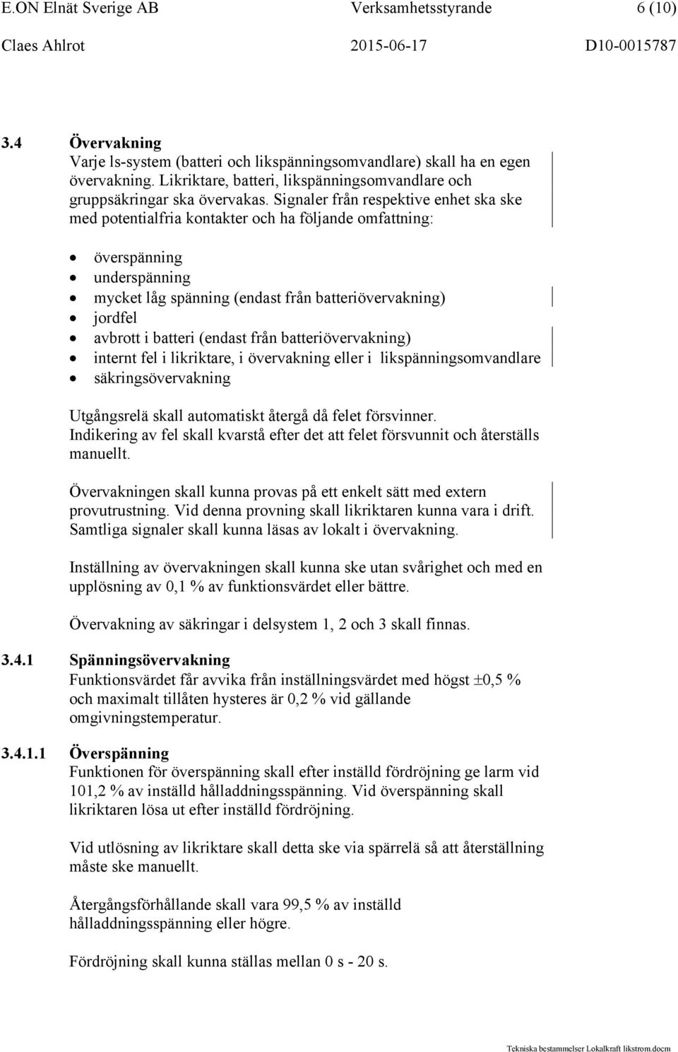 Signaler från respektive enhet ska ske med potentialfria kontakter och ha följande omfattning: överspänning underspänning mycket låg spänning (endast från batteriövervakning) jordfel avbrott i