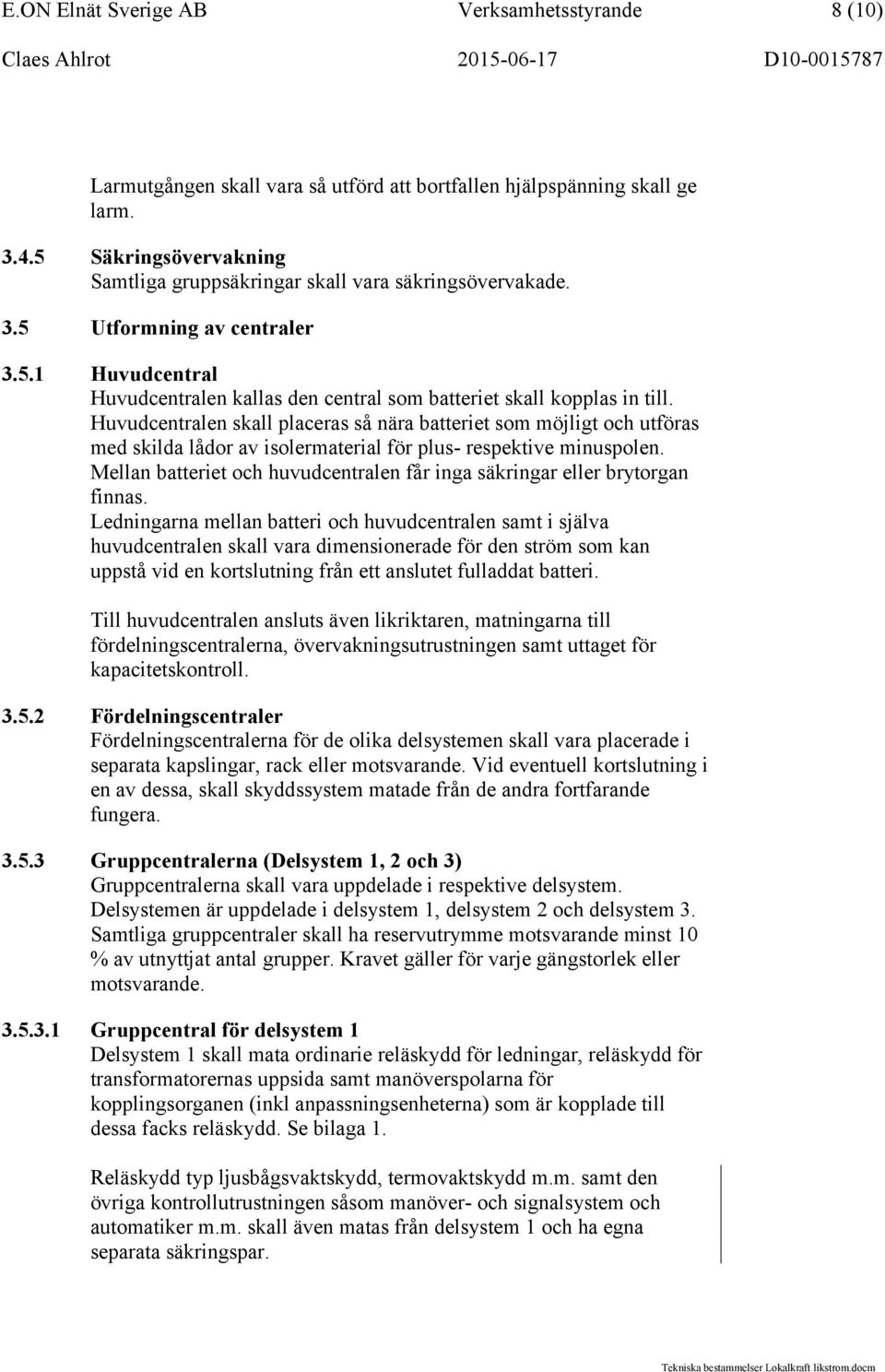 Huvudcentralen skall placeras så nära batteriet som möjligt och utföras med skilda lådor av isolermaterial för plus- respektive minuspolen.