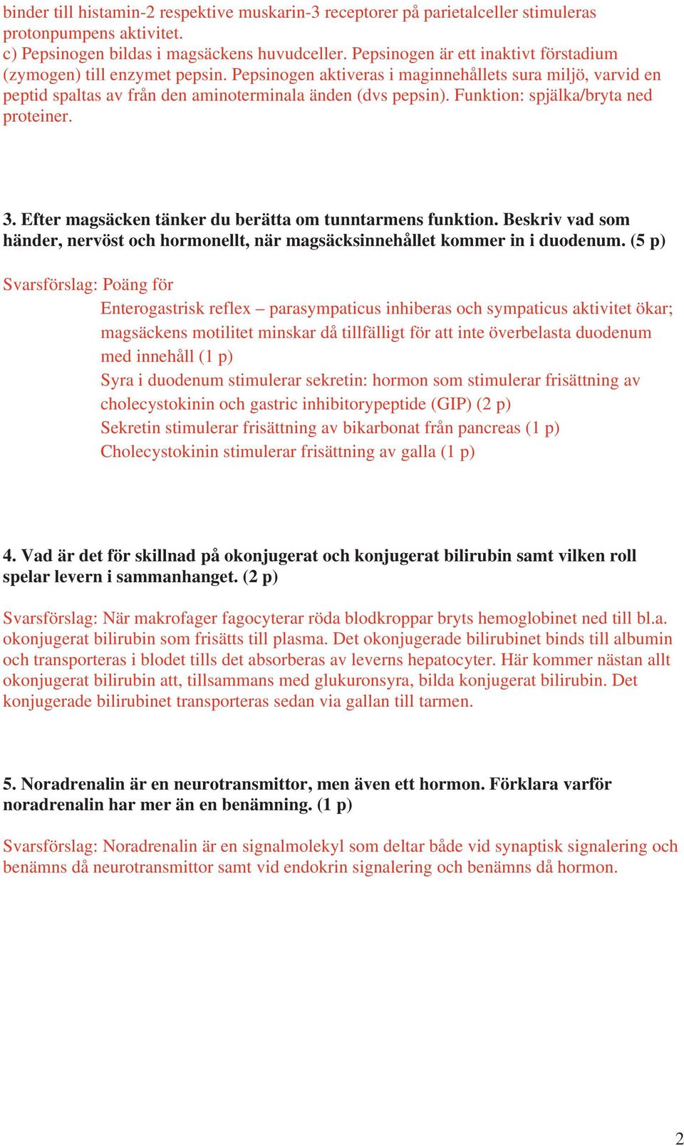 Funktion: spjälka/bryta ned proteiner. 3. Efter magsäcken tänker du berätta om tunntarmens funktion. Beskriv vad som händer, nervöst och hormonellt, när magsäcksinnehållet kommer in i duodenum.