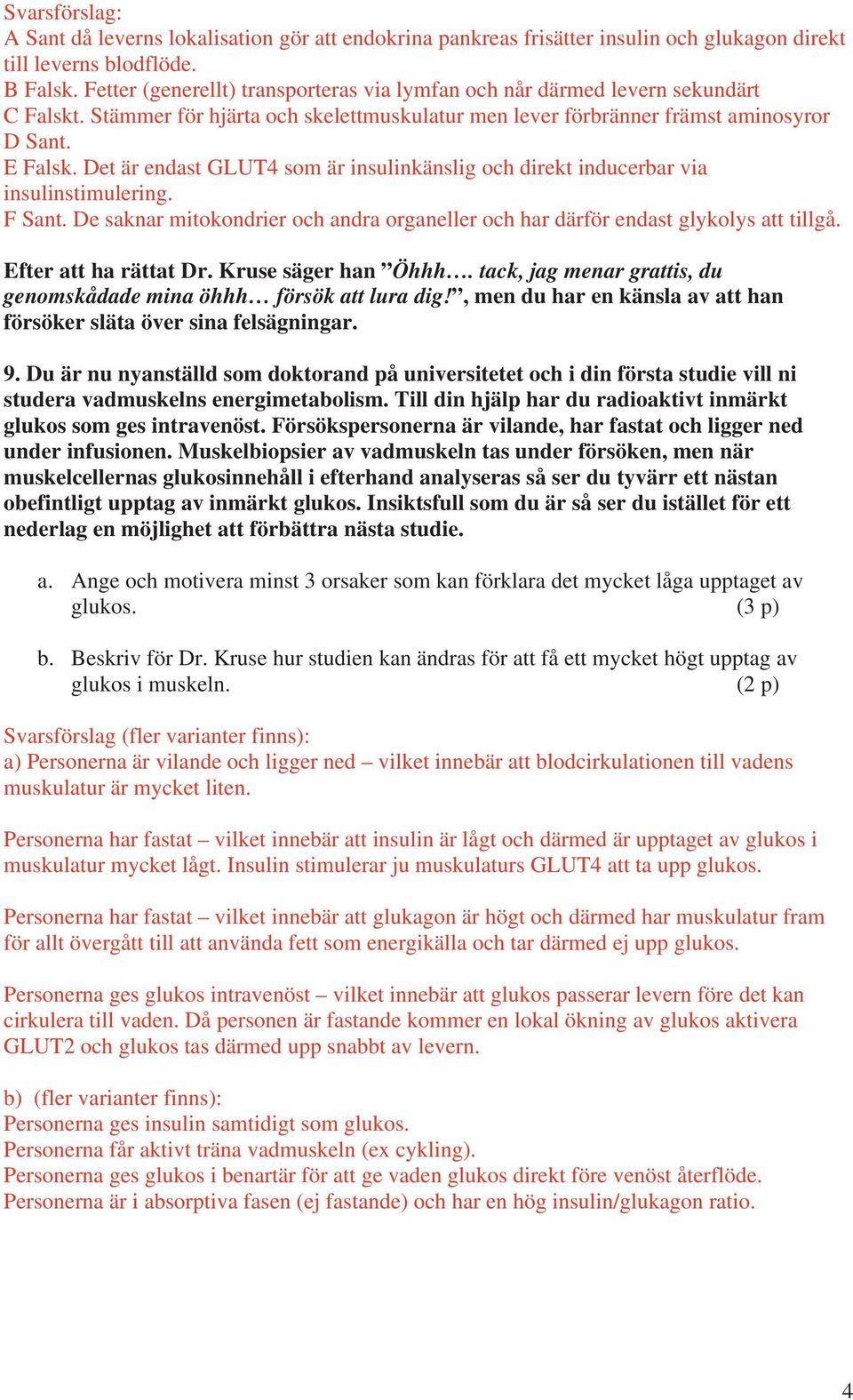 Det är endast GLUT4 som är insulinkänslig och direkt inducerbar via insulinstimulering. F Sant. De saknar mitokondrier och andra organeller och har därför endast glykolys att tillgå.