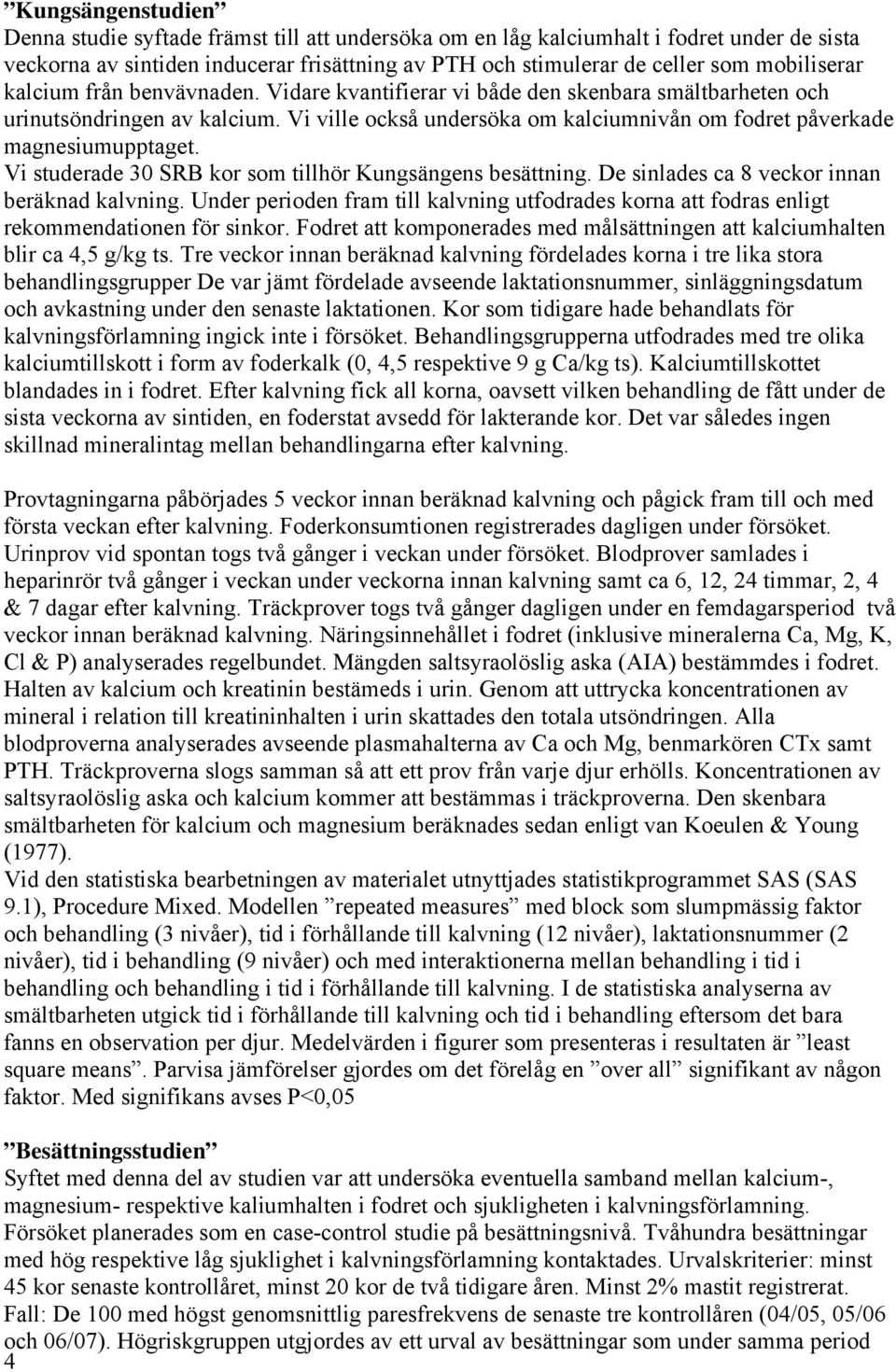 Vi ville också undersöka om kalciumnivån om fodret påverkade magnesiumupptaget. Vi studerade 30 SRB kor som tillhör Kungsängens besättning. De sinlades ca 8 veckor innan beräknad kalvning.