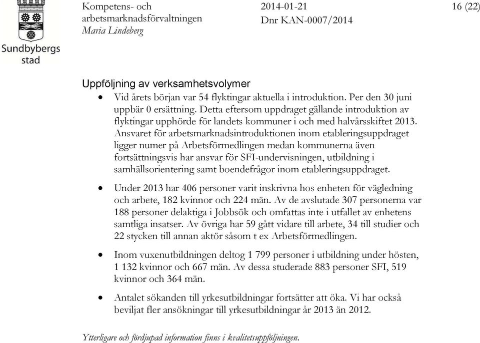 Ansvaret för arbetsmarknadsintroduktionen inom etableringsuppdraget ligger numer på Arbetsförmedlingen medan kommunerna även fortsättningsvis har ansvar för SFI-undervisningen, utbildning i